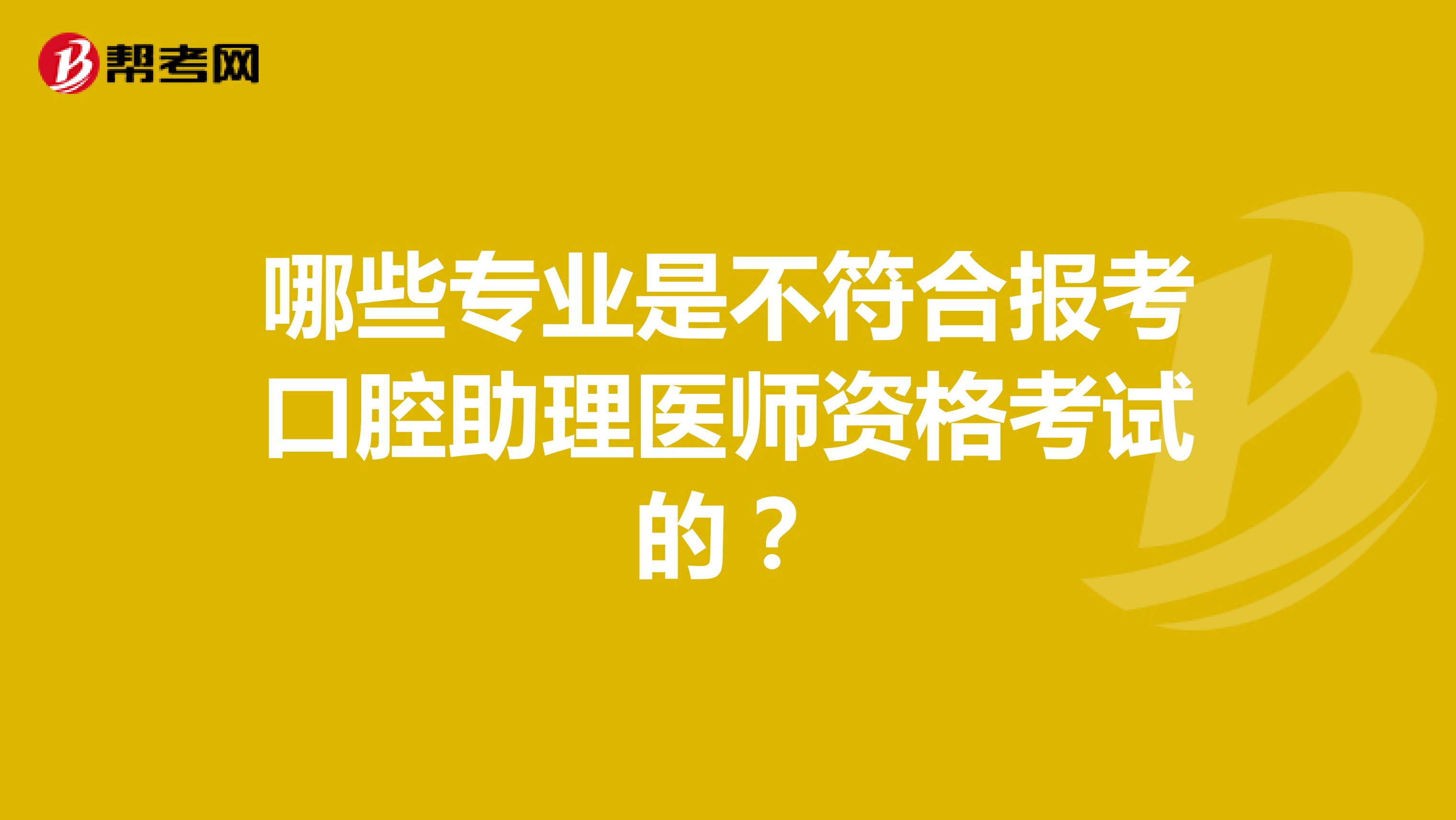 哪些專業(yè)是不符合報(bào)考口腔助理醫(yī)師資格考試的？