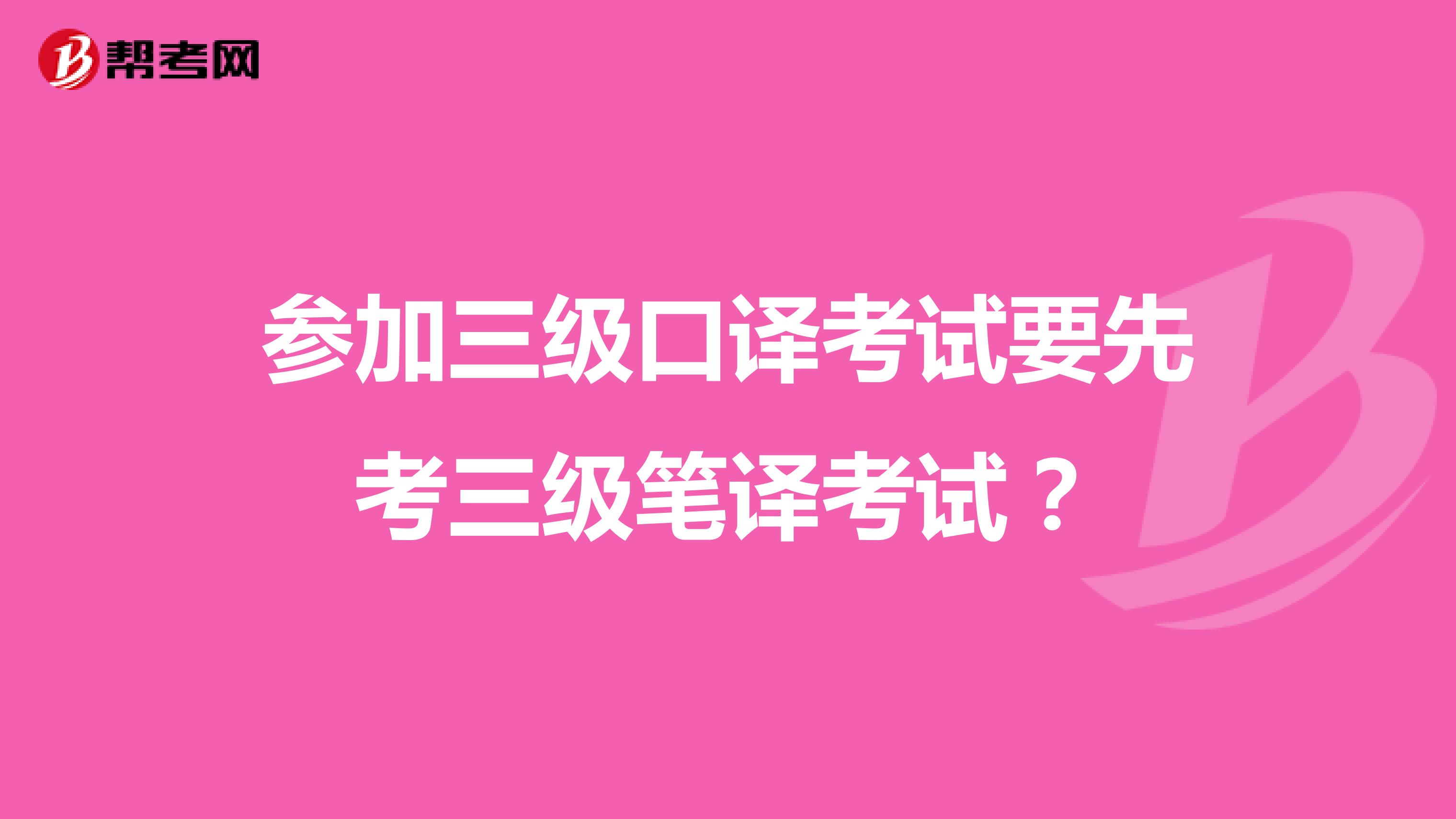 參加三級口譯考試要先考三級筆譯考試？