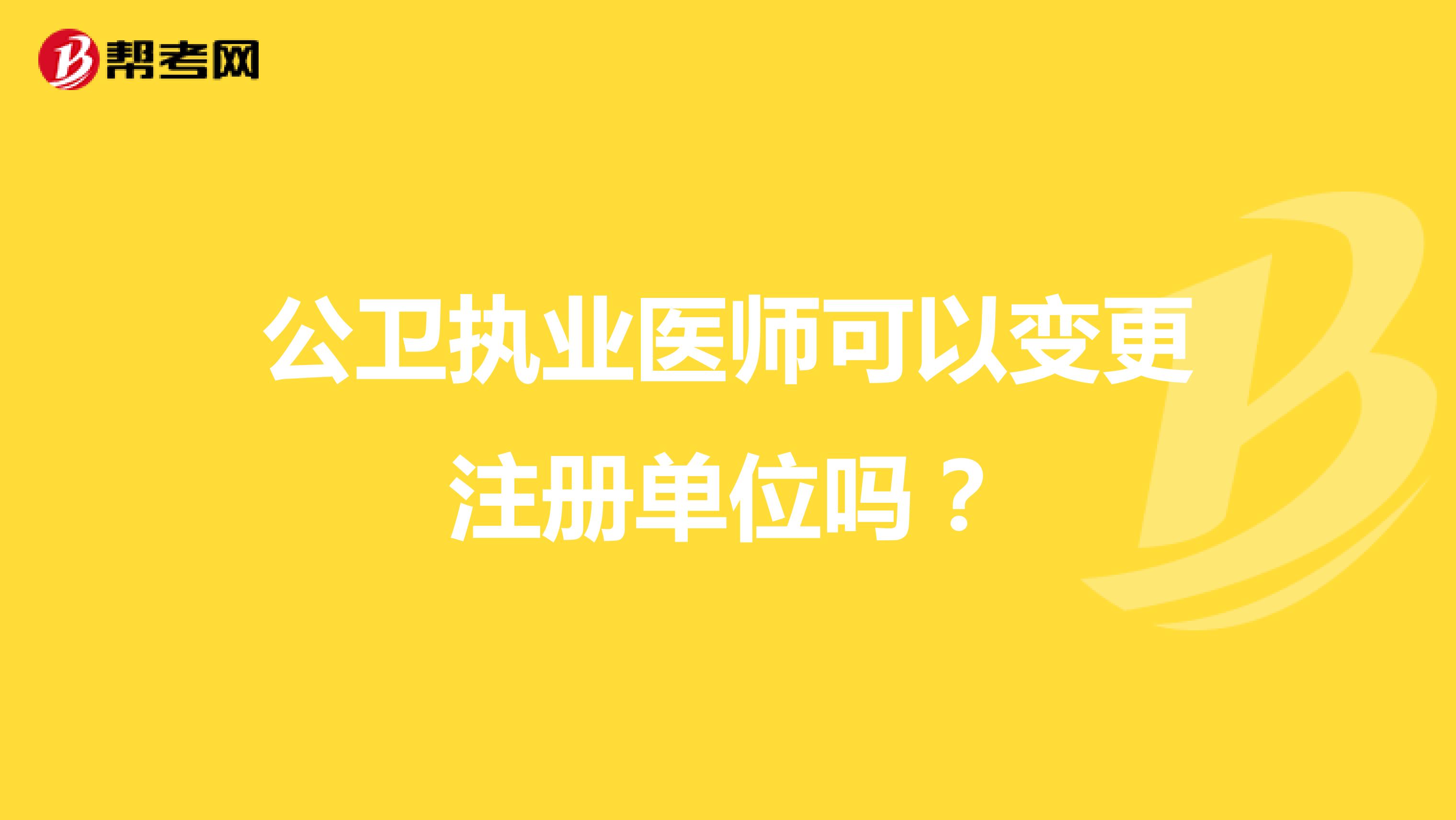 公衛(wèi)執(zhí)業(yè)醫(yī)師可以變更注冊(cè)單位嗎？