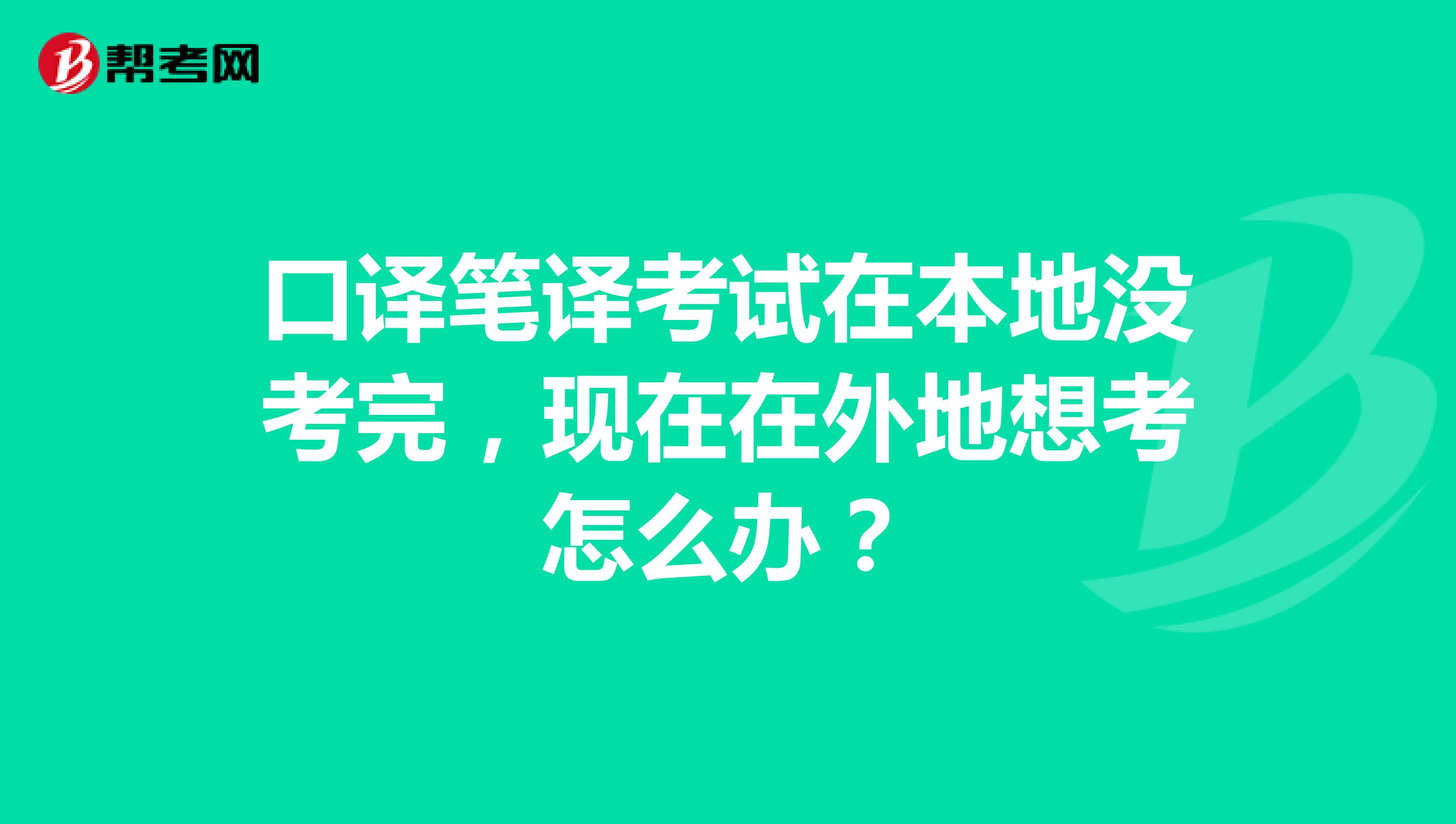 口譯筆譯考試在本地沒考完，現在在外地想考怎么辦？