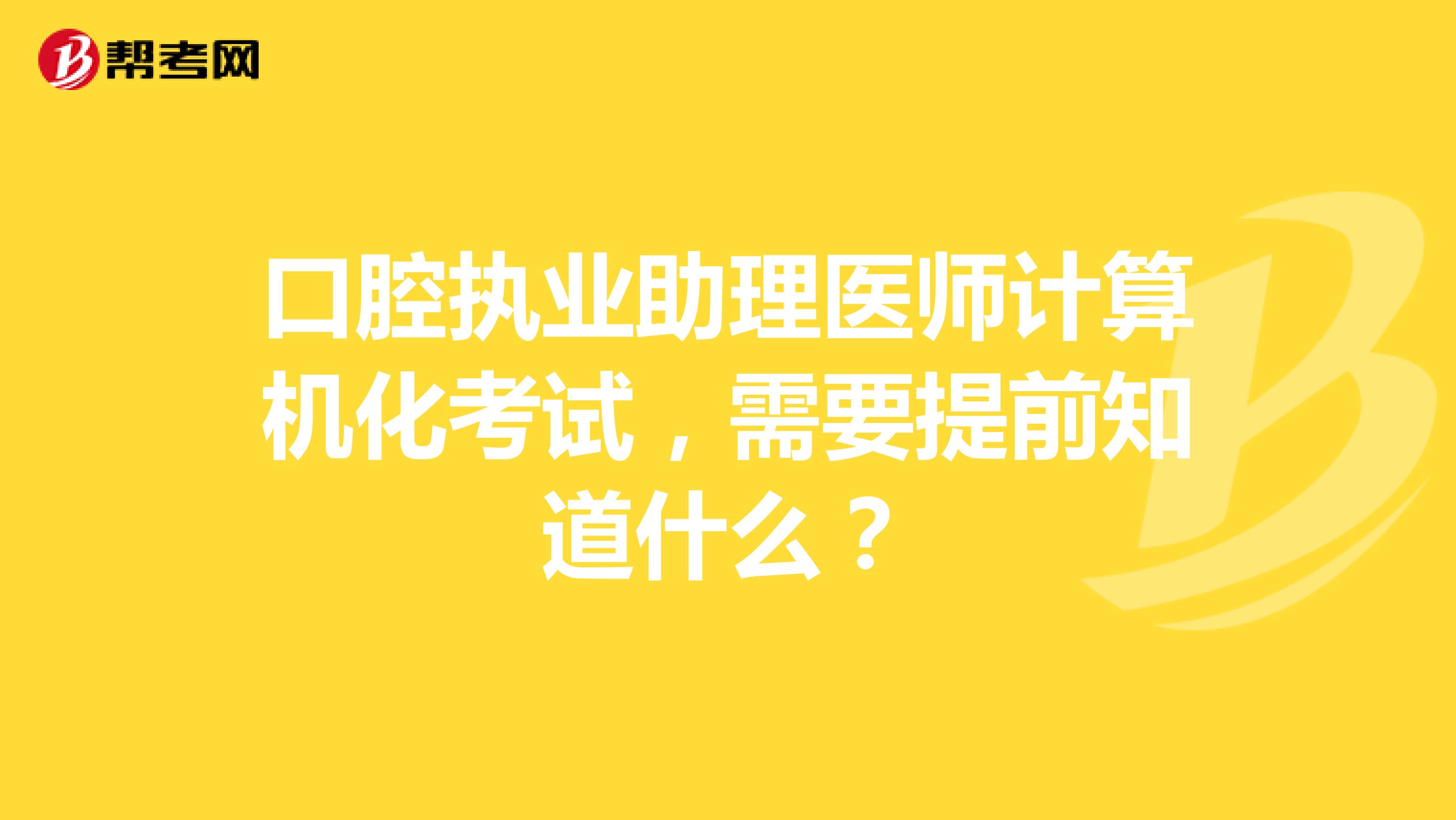 口腔执业助理医师计算机化考试，需要提前知道什么？