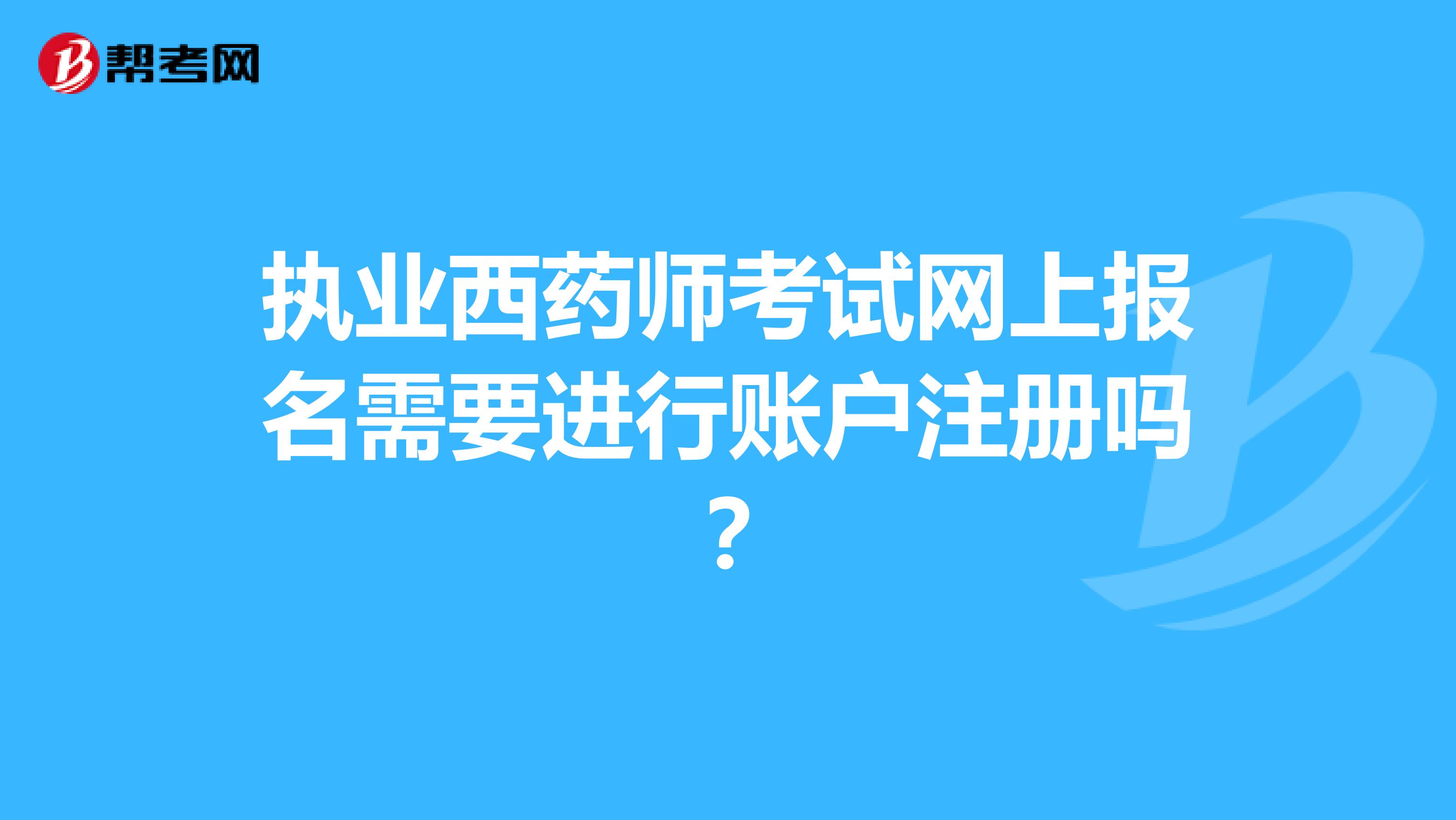 執業西藥師考試網上報名需要進行賬戶注冊嗎？