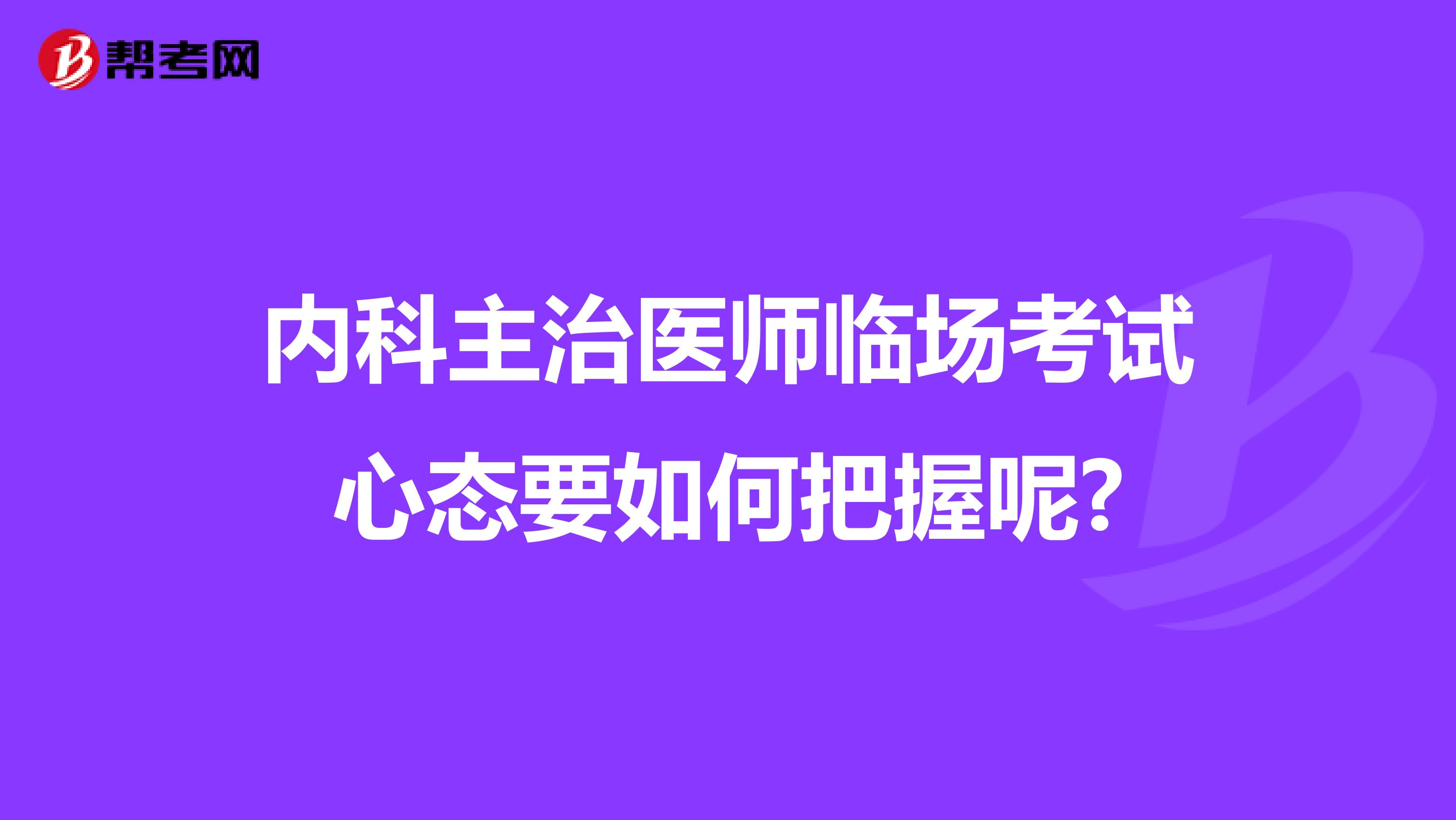 内科主治医师临场考试心态要如何把握呢?