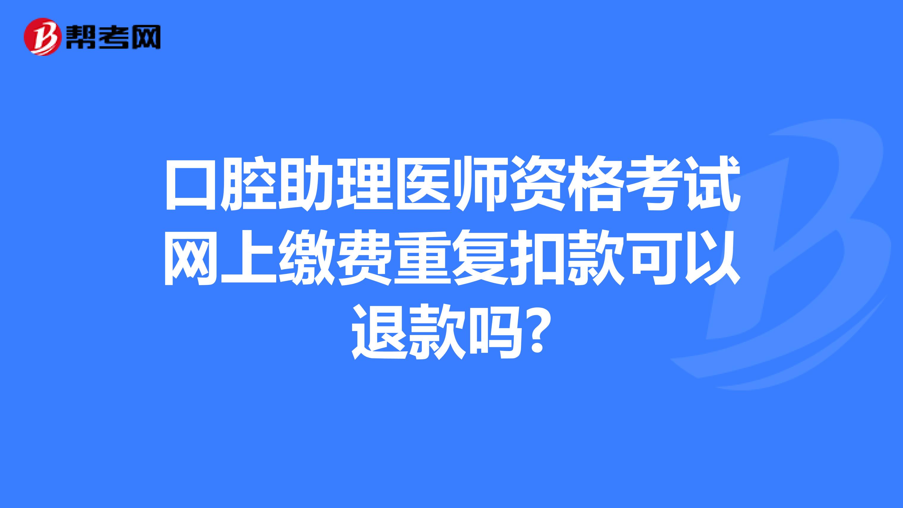 口腔助理医师资格考试网上缴费重复扣款可以退款吗?