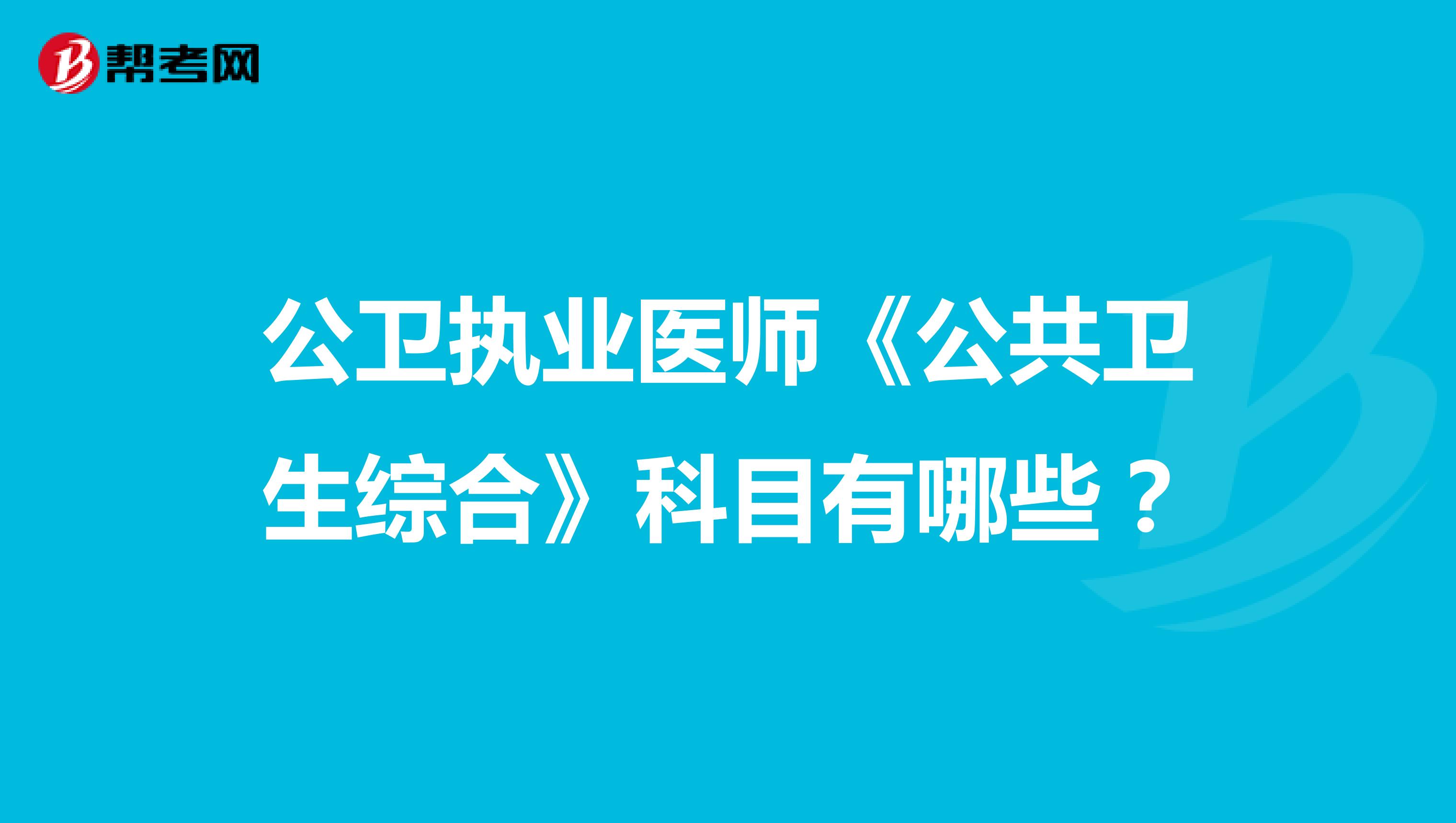 公衛(wèi)執(zhí)業(yè)醫(yī)師《公共衛(wèi)生綜合》科目有哪些?