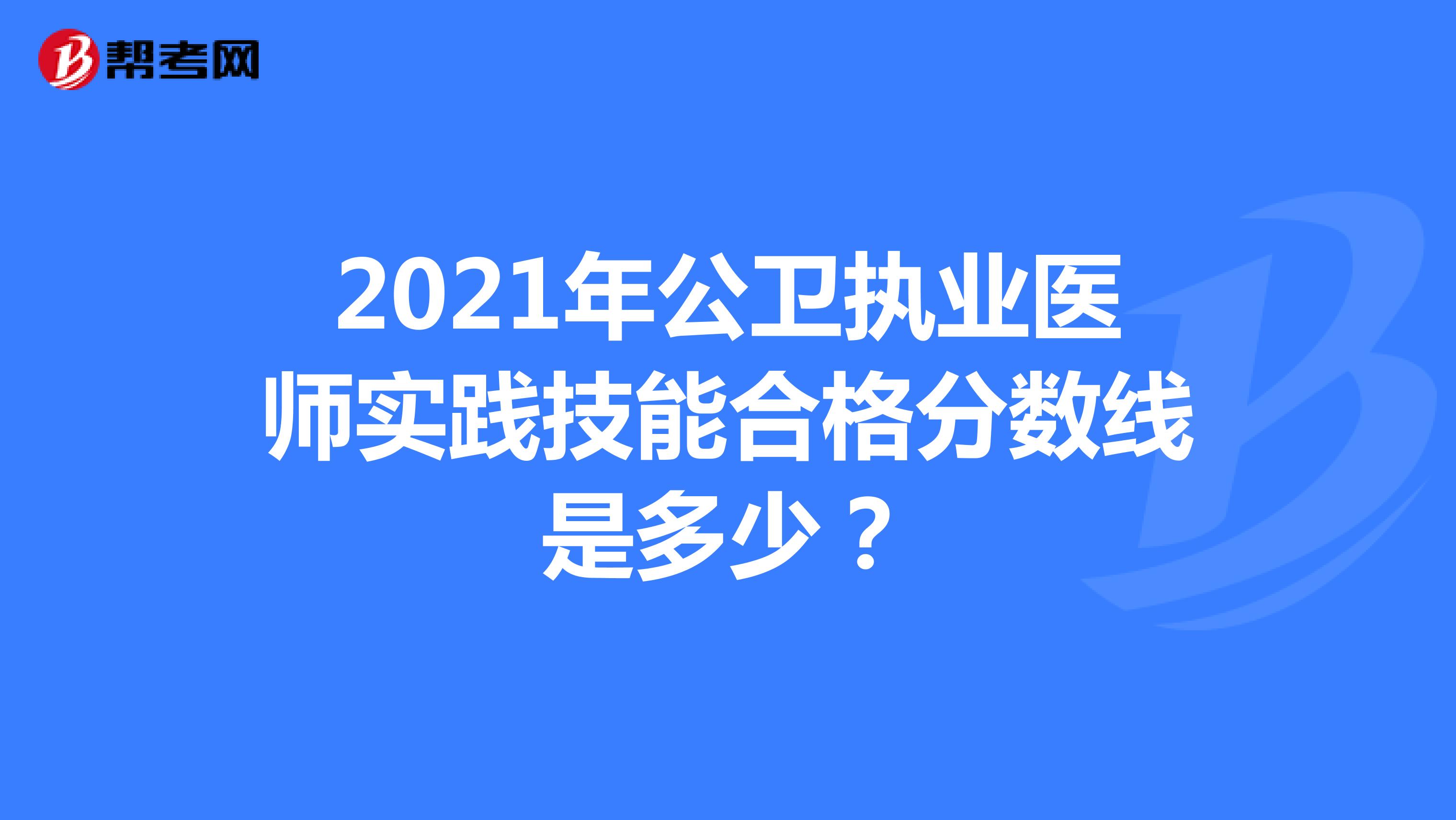 2021年公衛執業醫師實踐技能合格分數線是多少？