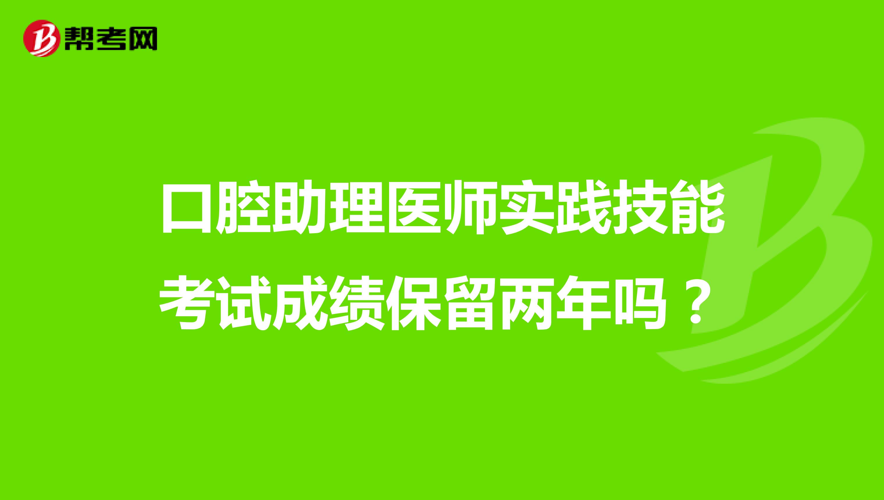 口腔助理医师实践技能考试成绩保留两年吗?