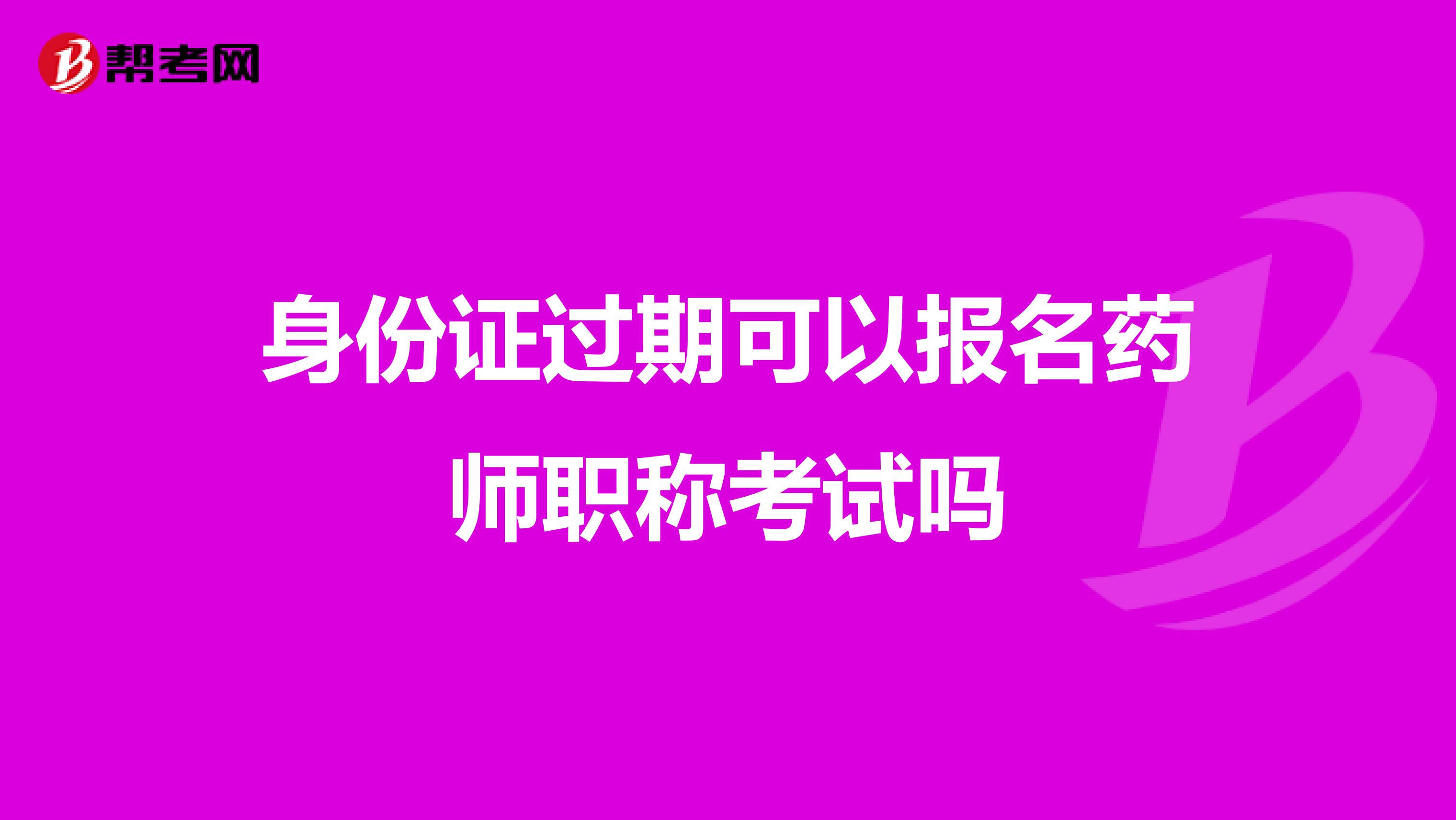 身份证过期可以报名药师职称考试吗