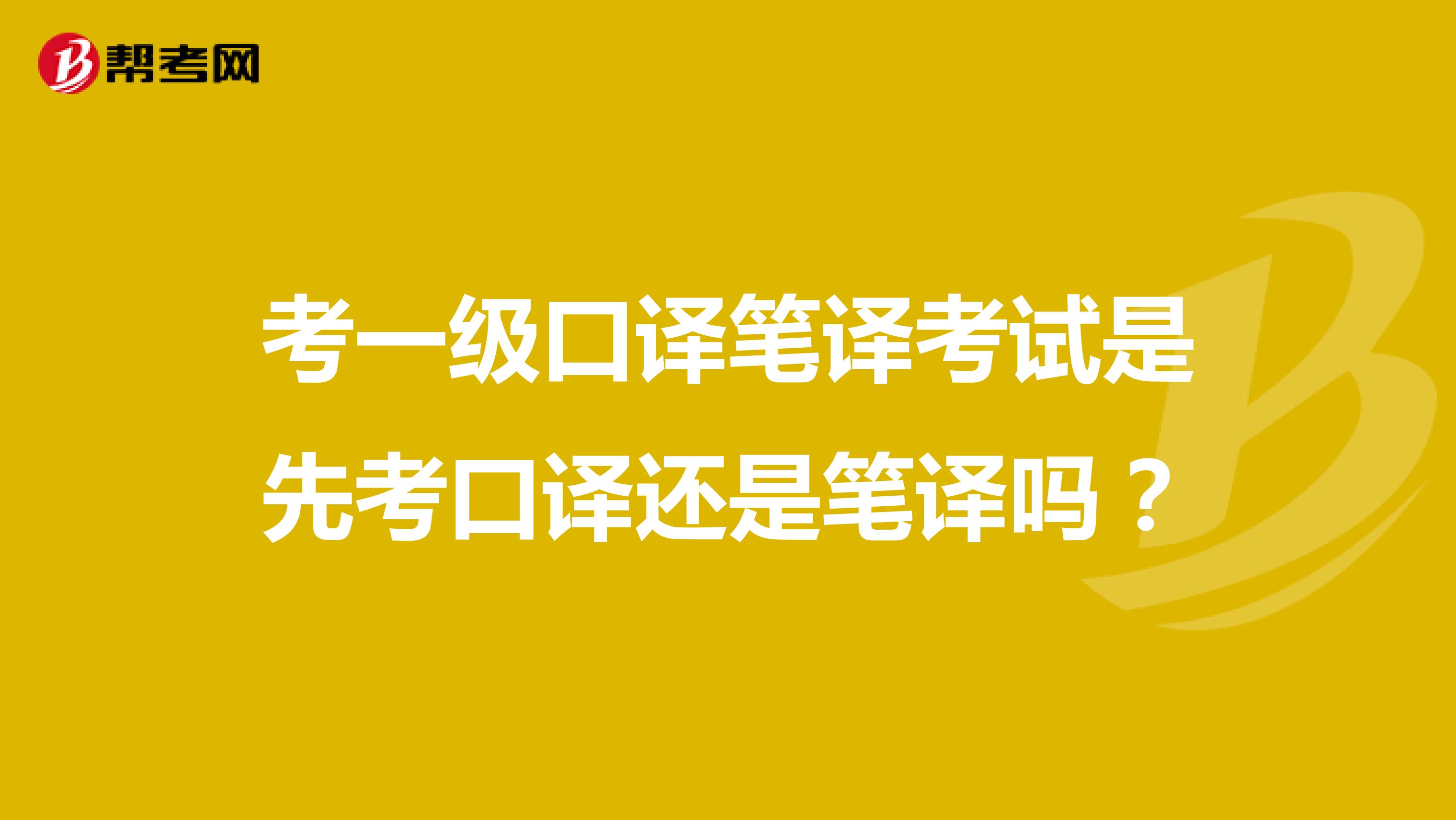 考一级口译笔译考试是先考口译还是笔译吗?