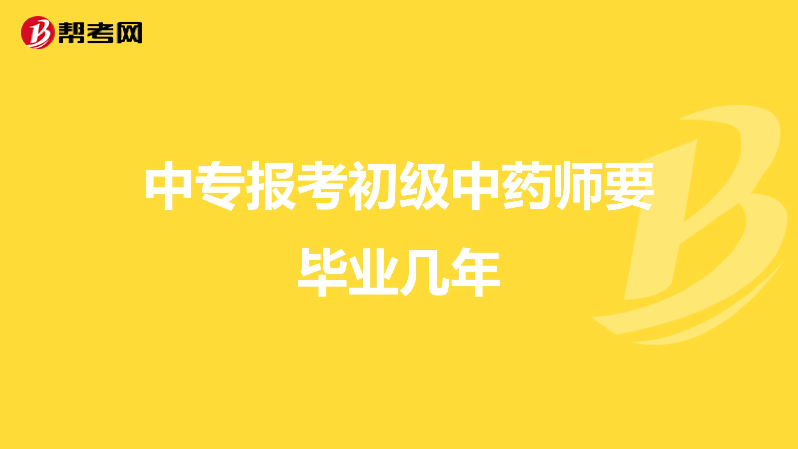 中专报考初级中药师要毕业几年