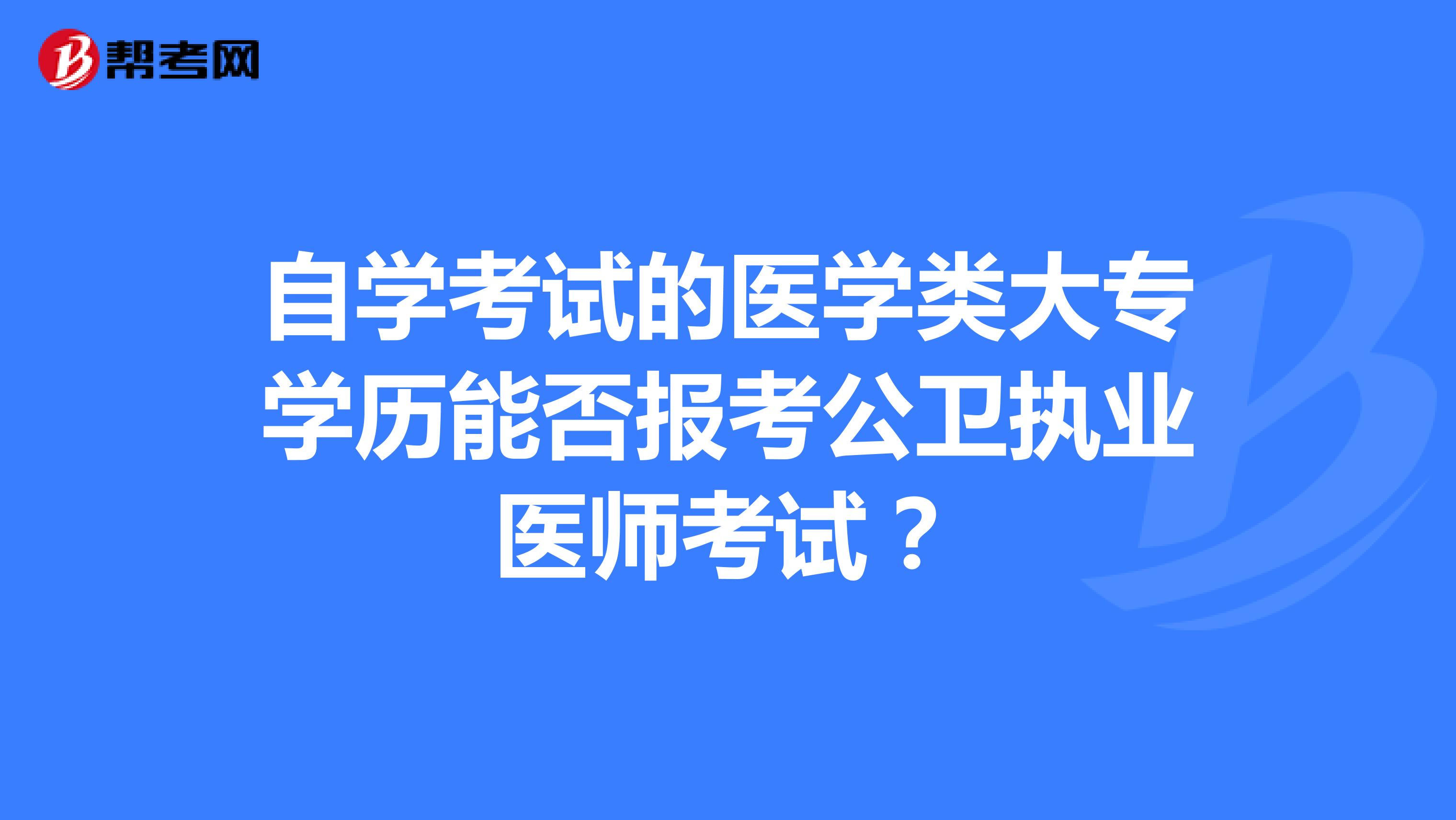 自学考试的医学类大专学历能否报考公卫执业医师考试?