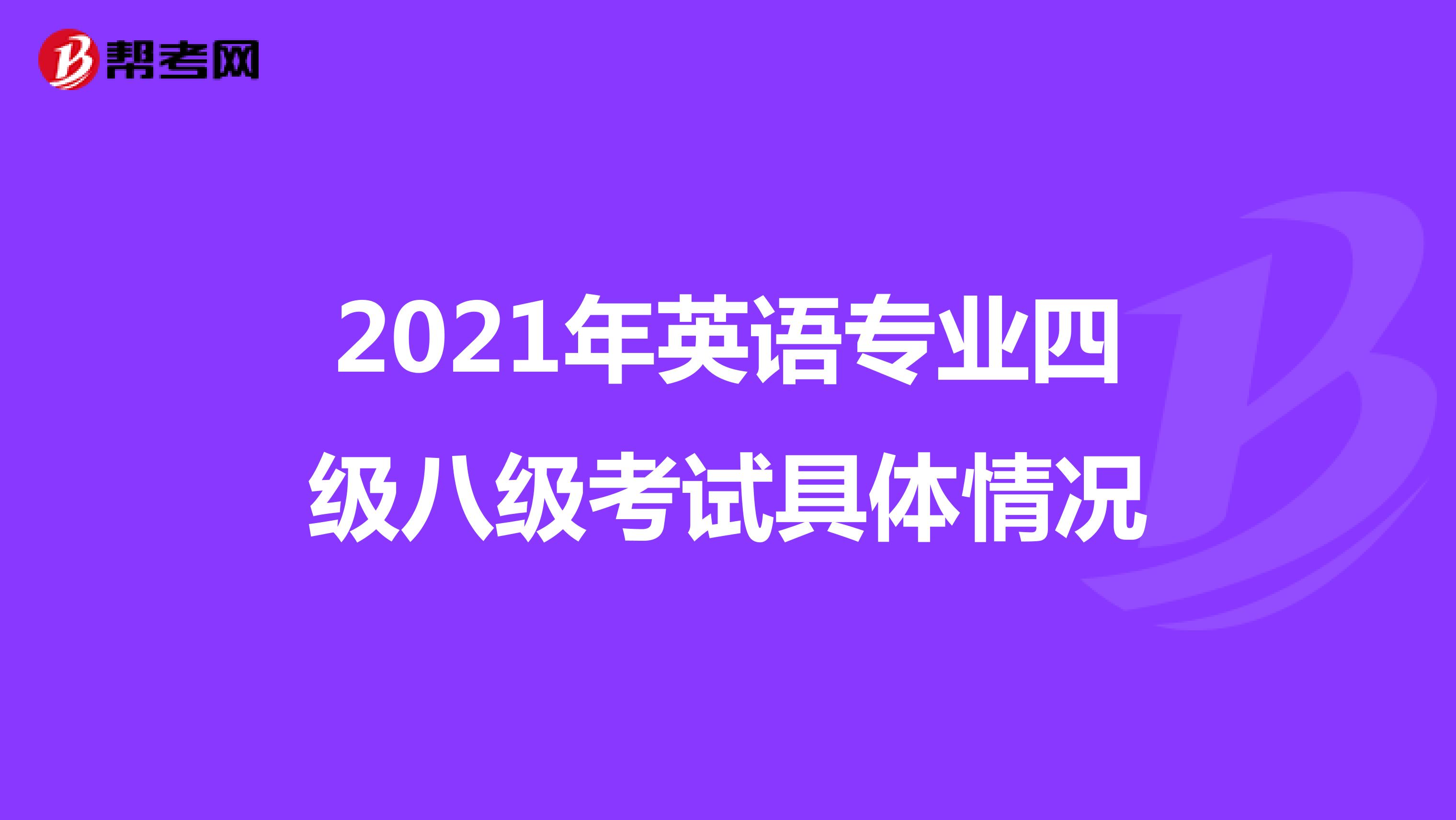 2021年英语专业四级八级考试具体情况
