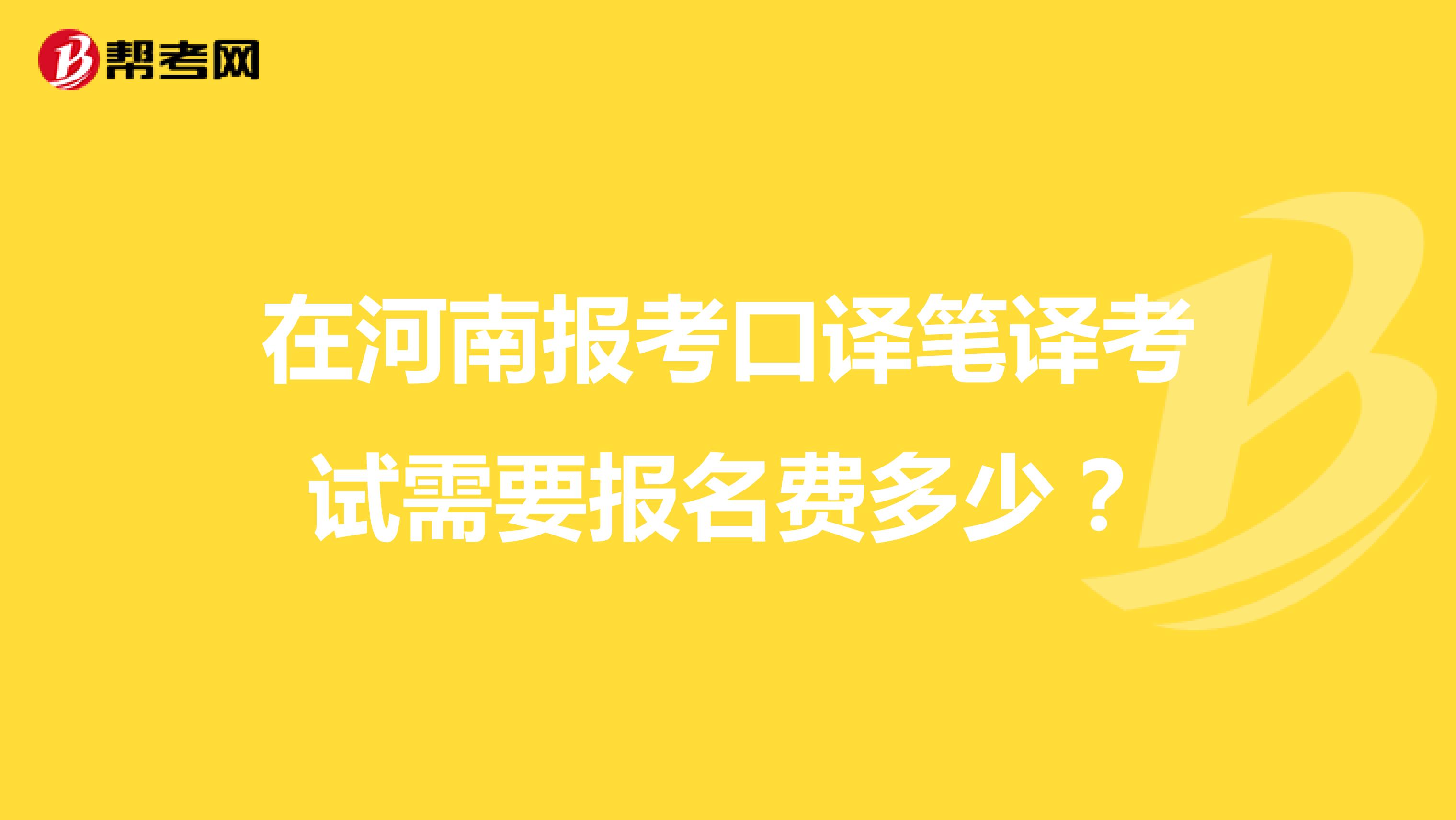 在河南报考口译笔译考试需要报名费多少?