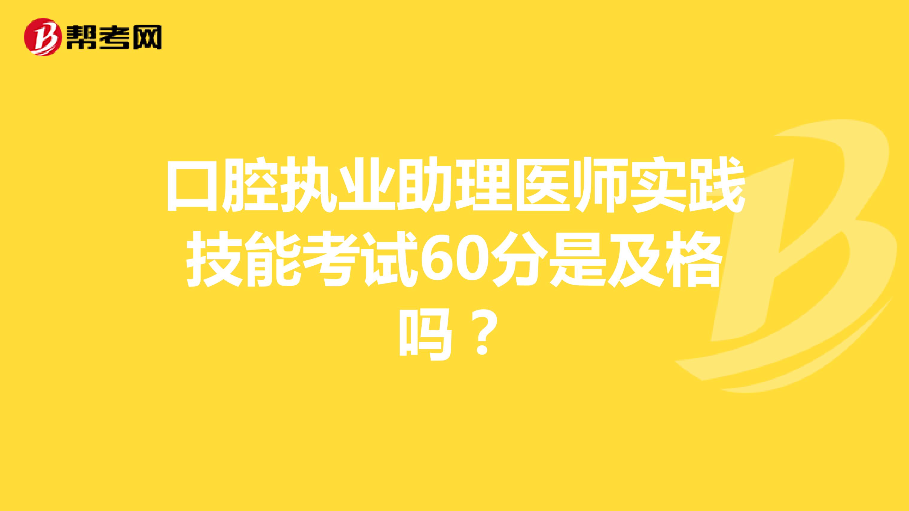 口腔执业助理医师实践技能考试60分是及格吗?