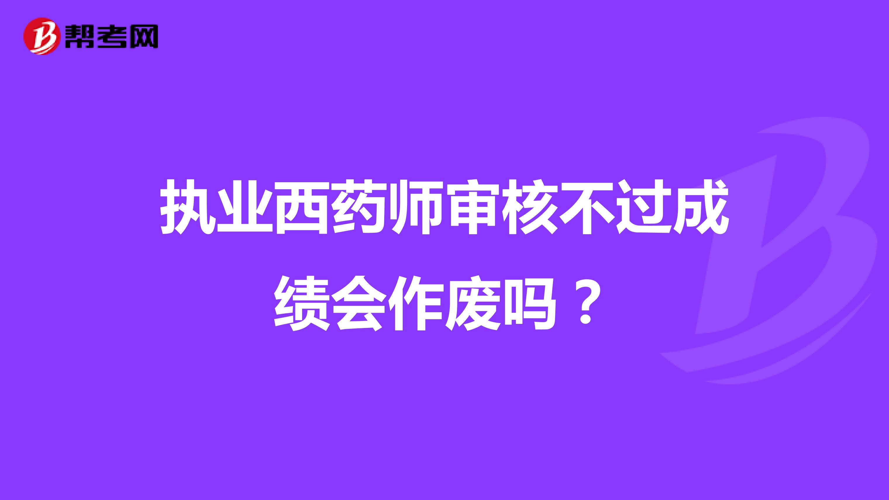 执业西药师审核不过成绩会作废吗?