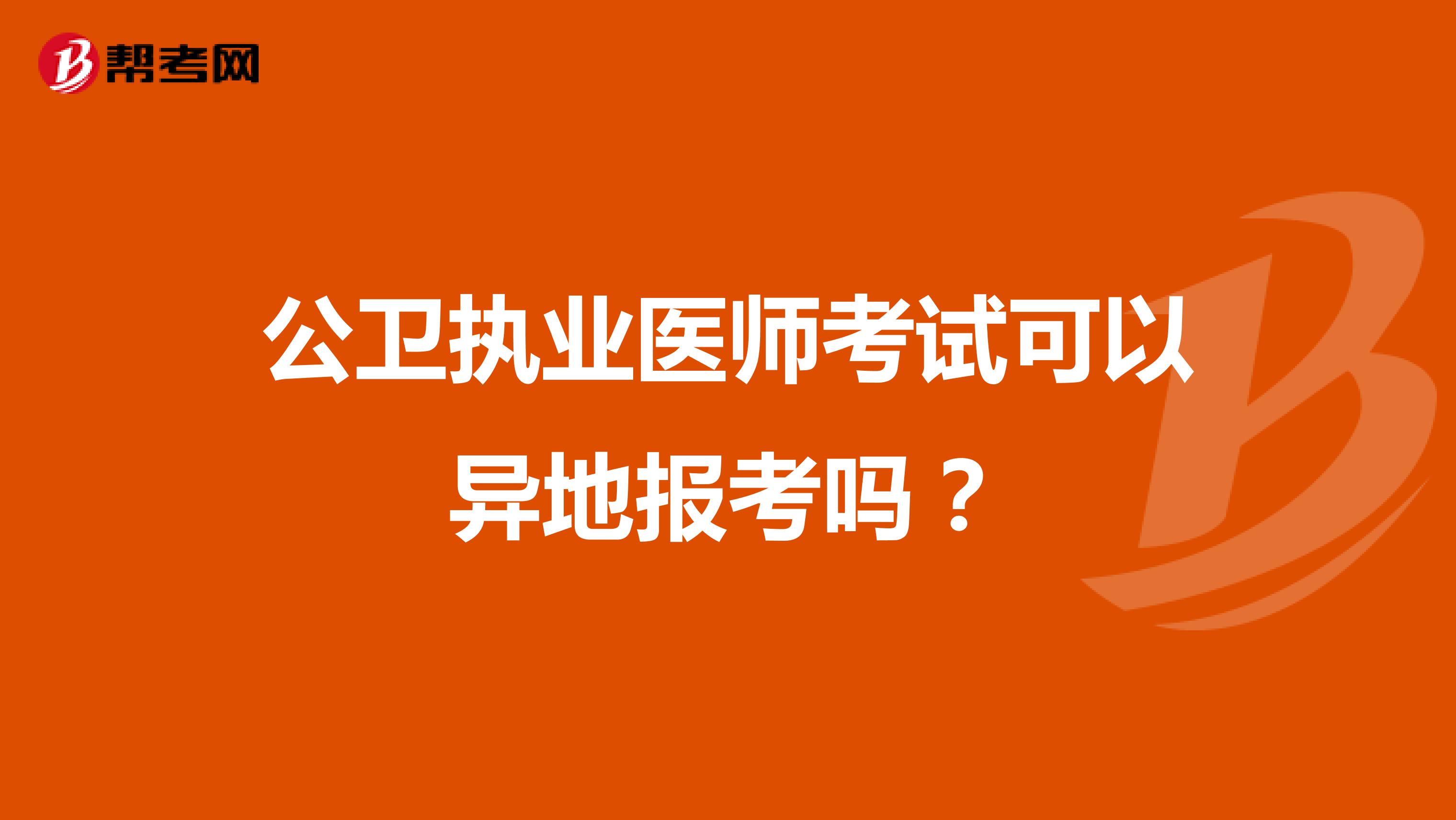 公衛(wèi)執(zhí)業(yè)醫(yī)師考試可以異地報(bào)考嗎？