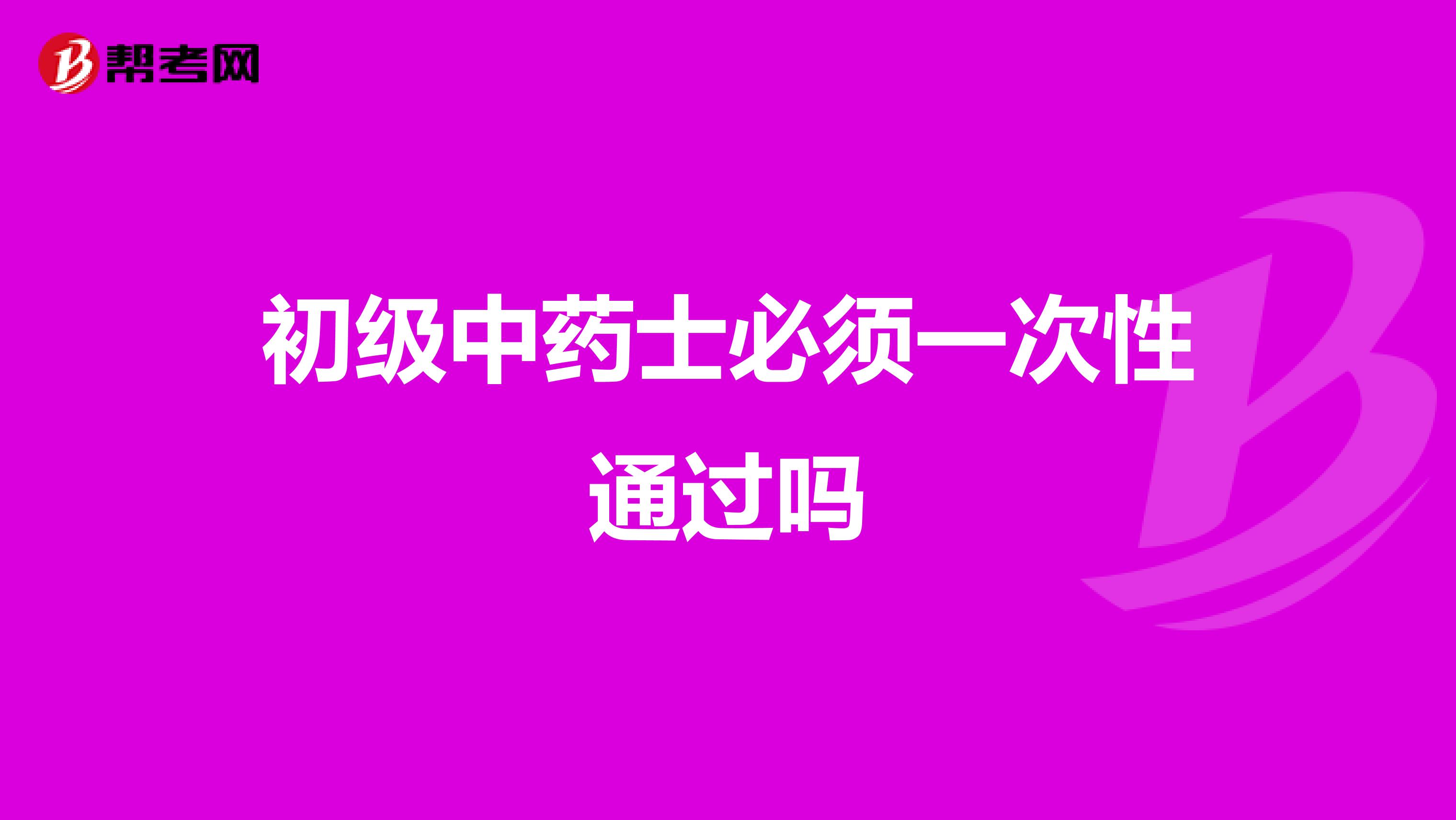 初级中药士必须一次性通过吗