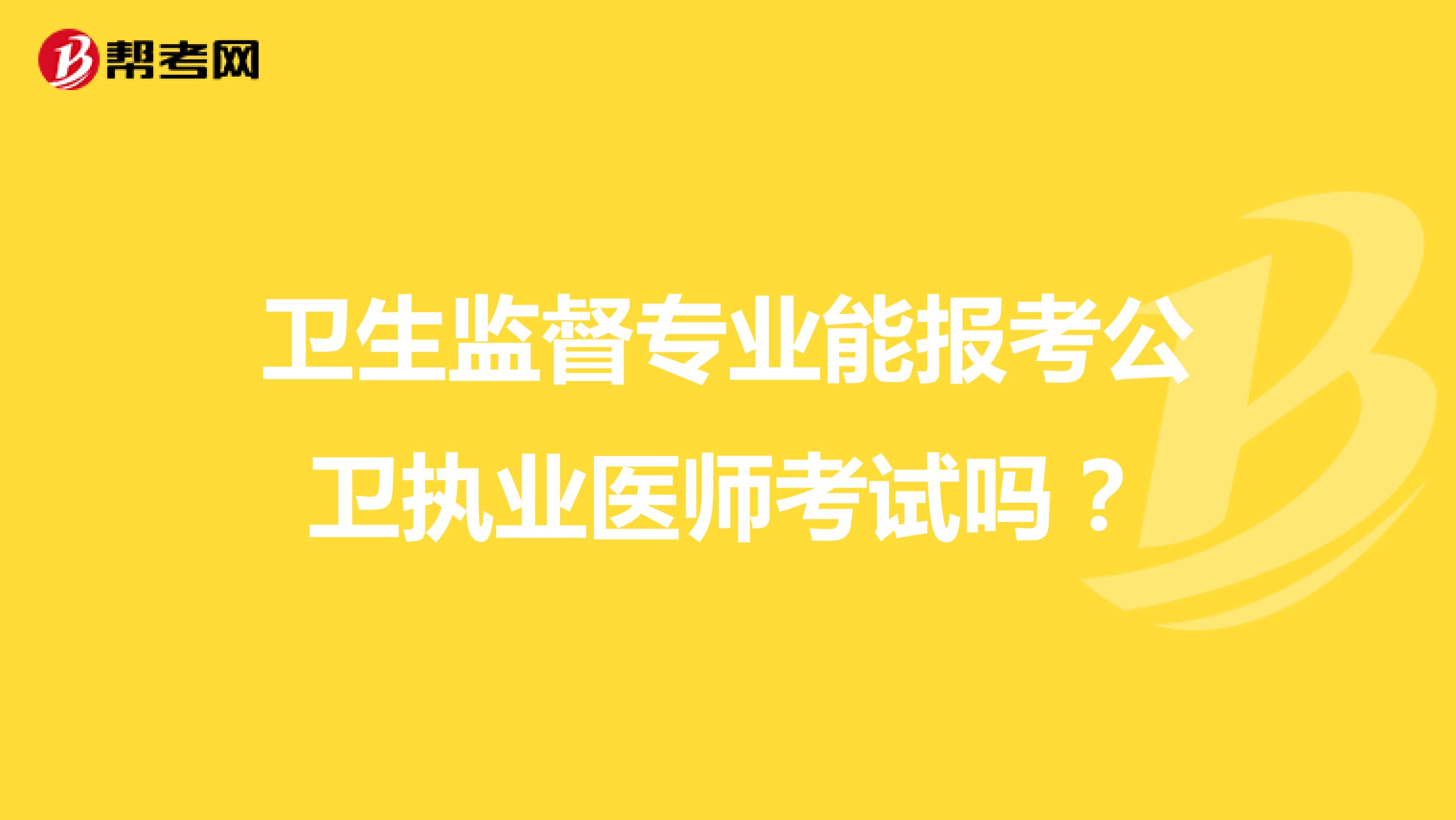 卫生监督专业能报考公卫执业医师考试吗?