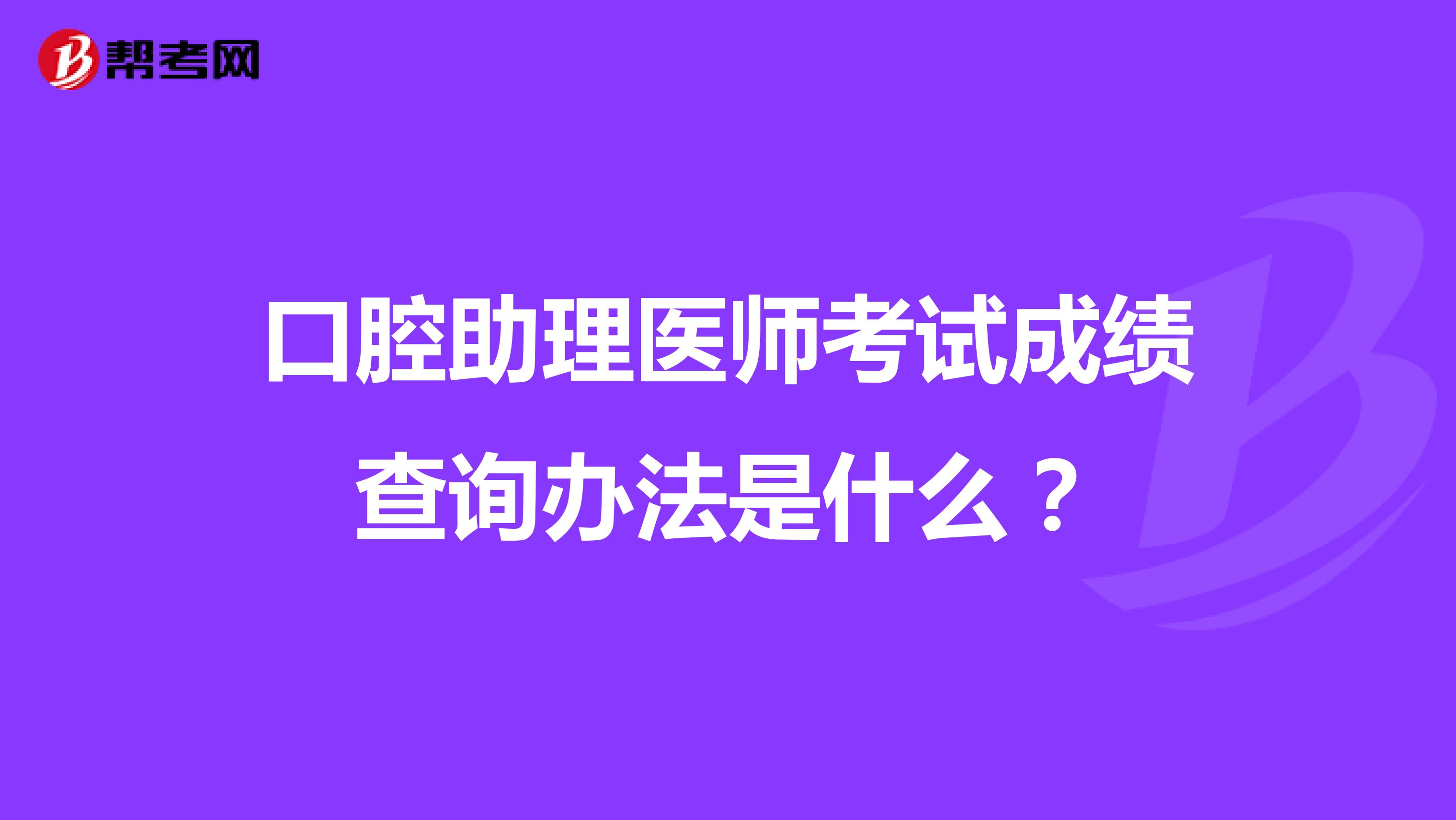 口腔助理医师考试成绩查询办法是什么?