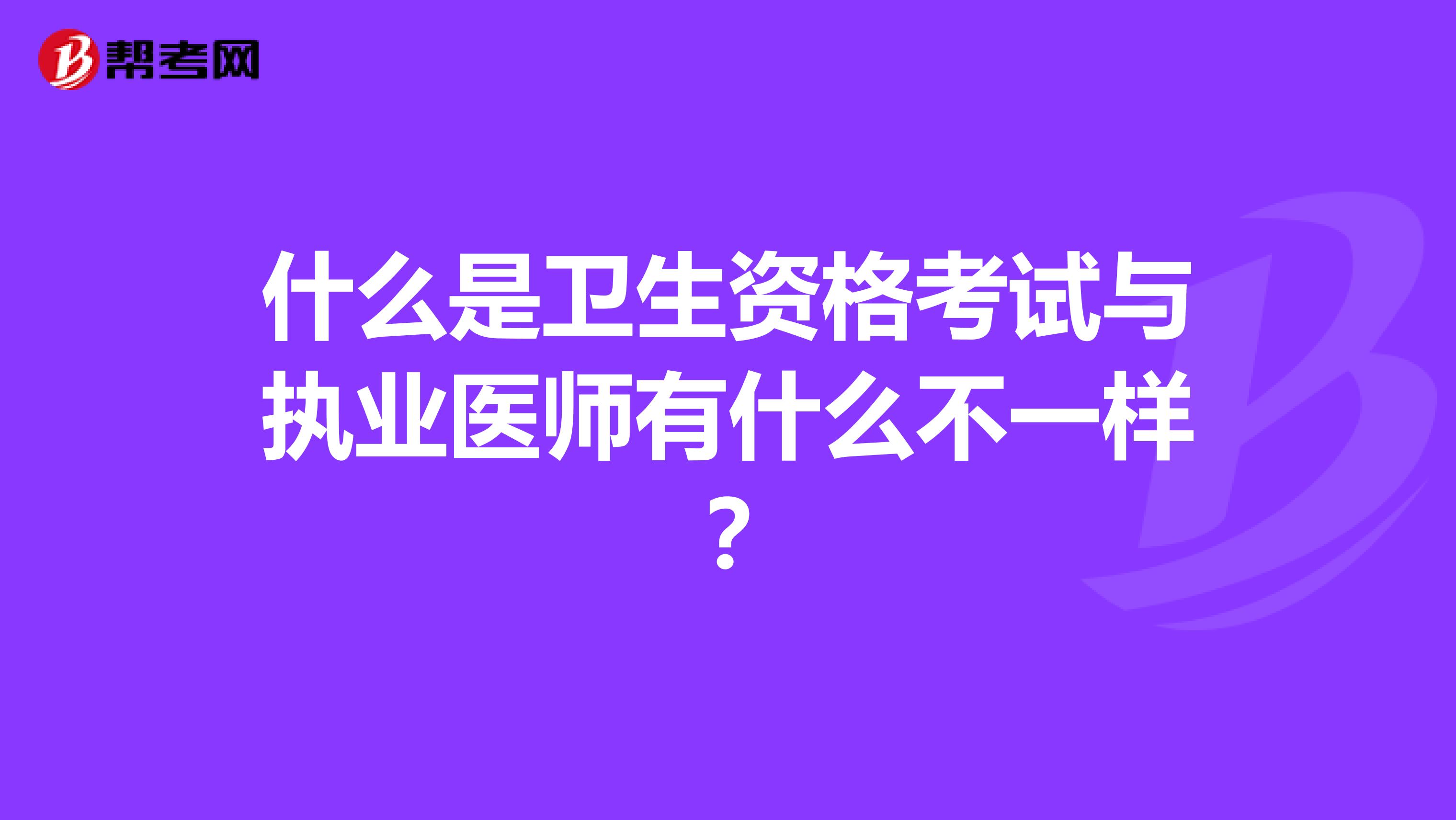 什么是卫生资格考试与执业医师有什么不一样?