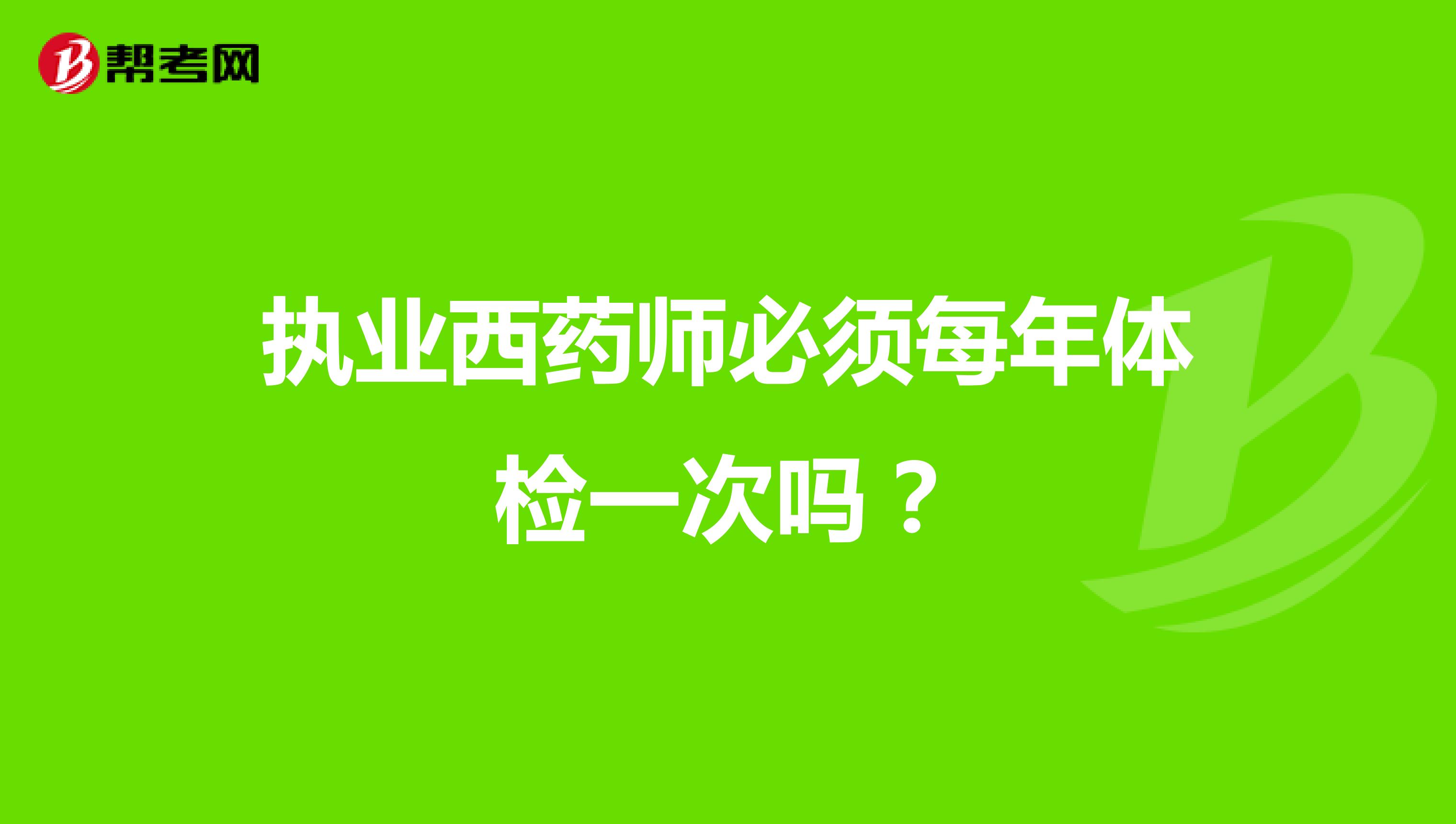 执业西药师必须每年体检一次吗?