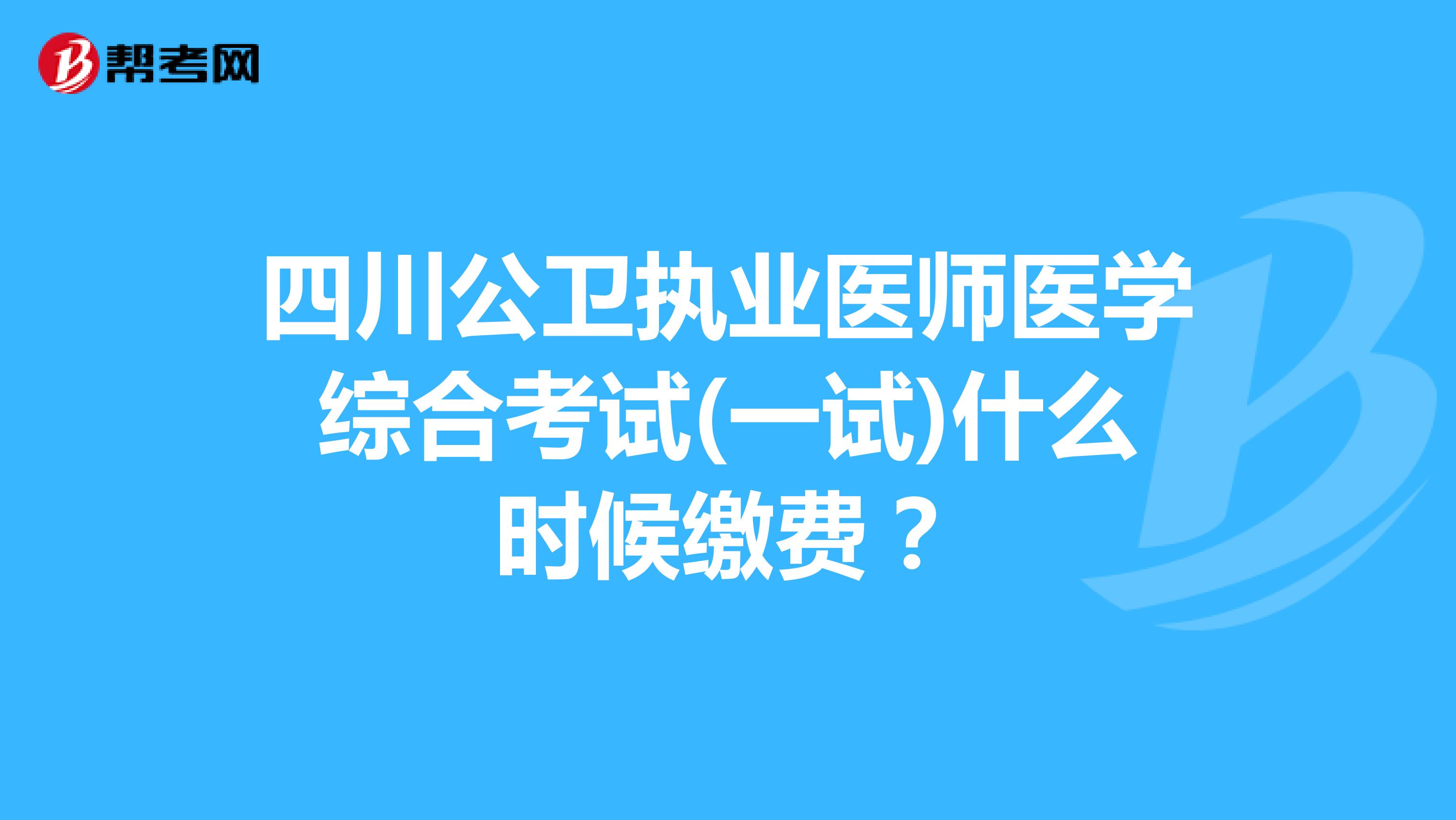 四川公卫执业医师医学综合考试(一试)什么时候缴费？
