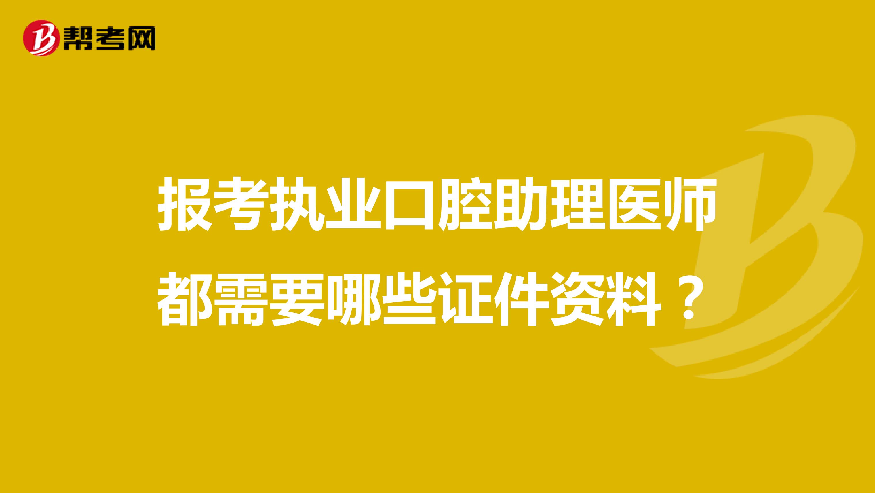报考执业口腔助理医师都需要哪些证件资料?
