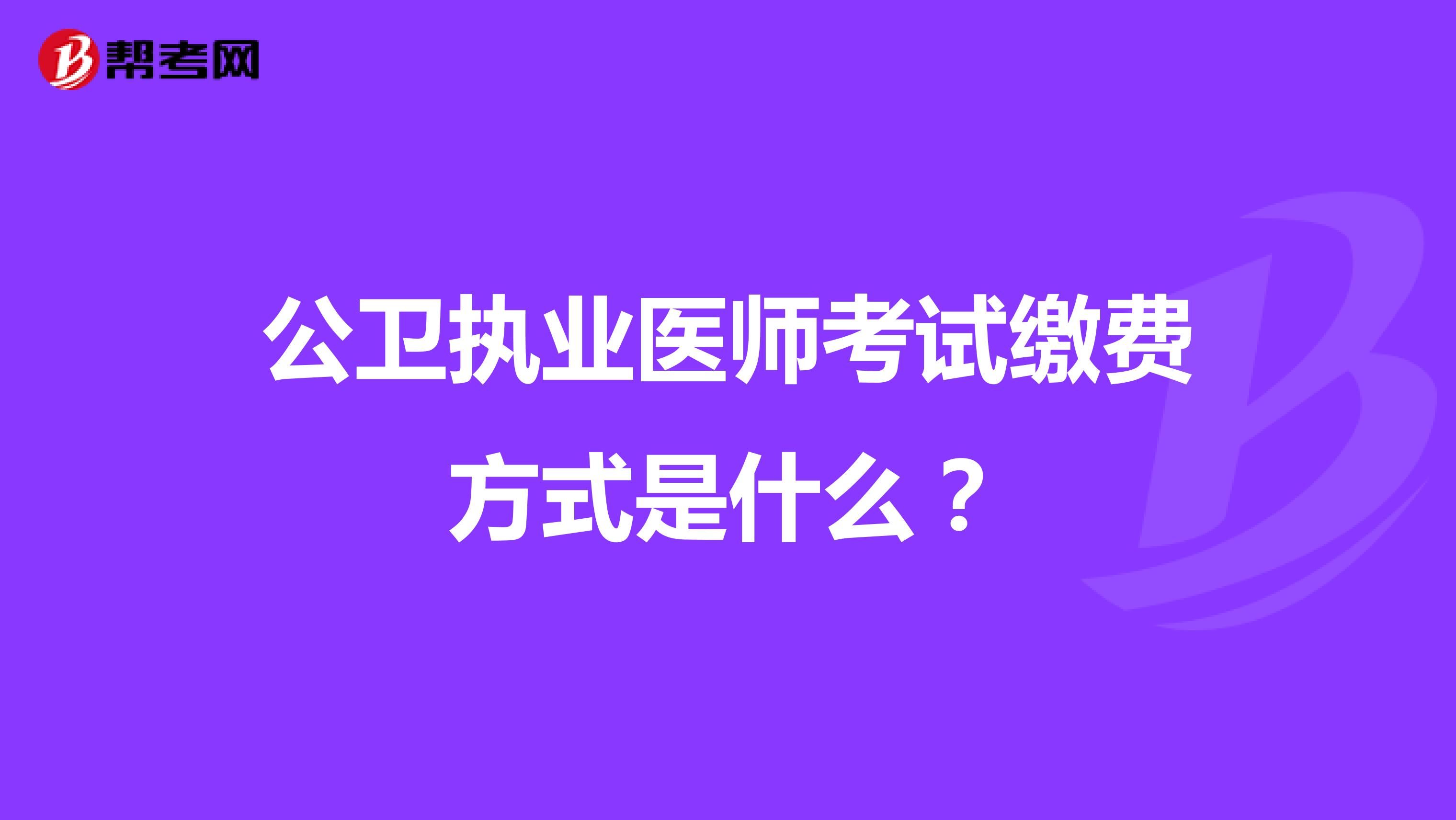 公卫执业医师考试缴费方式是什么?