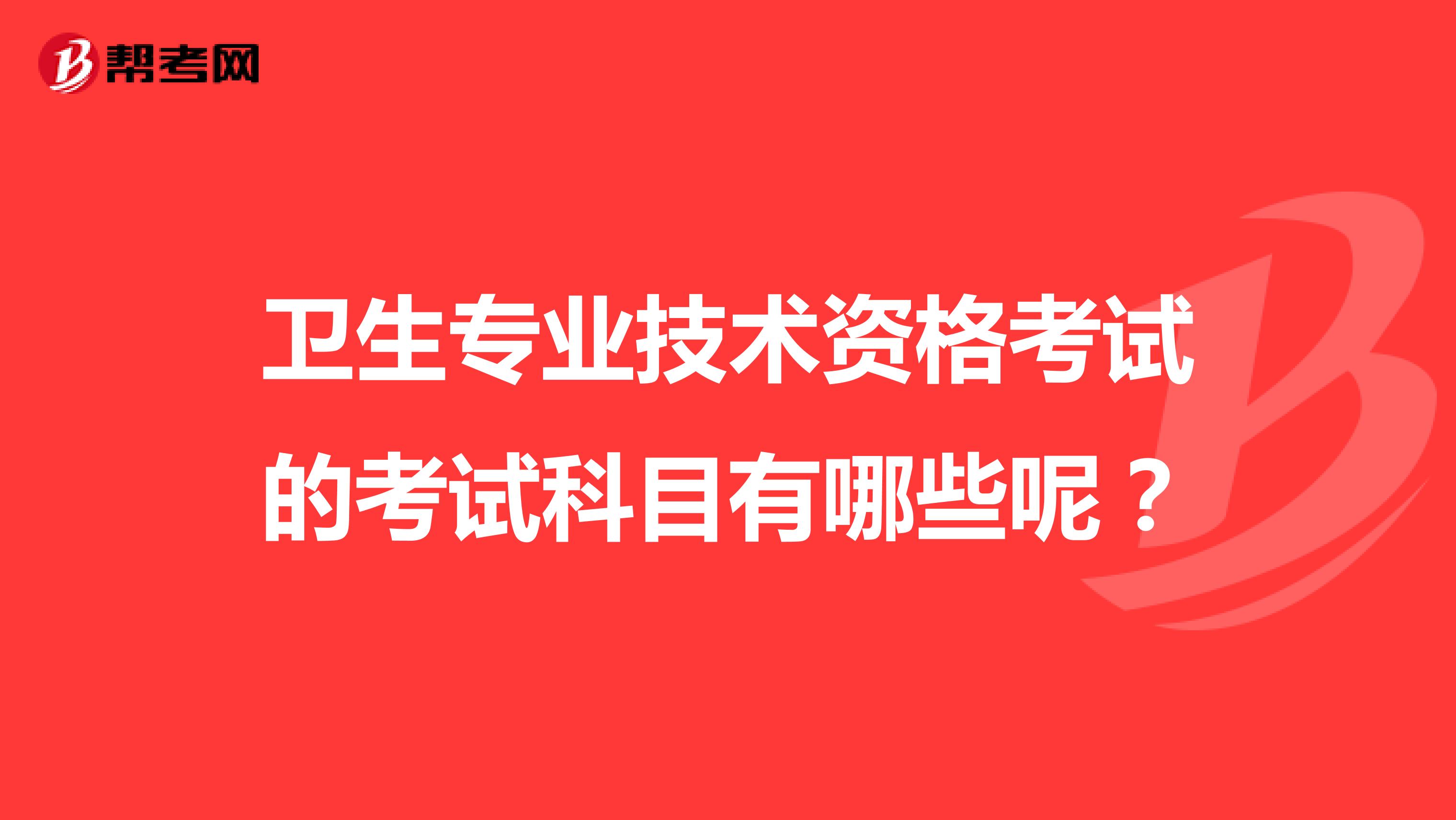 卫生专业技术资格考试的考试科目有哪些呢?