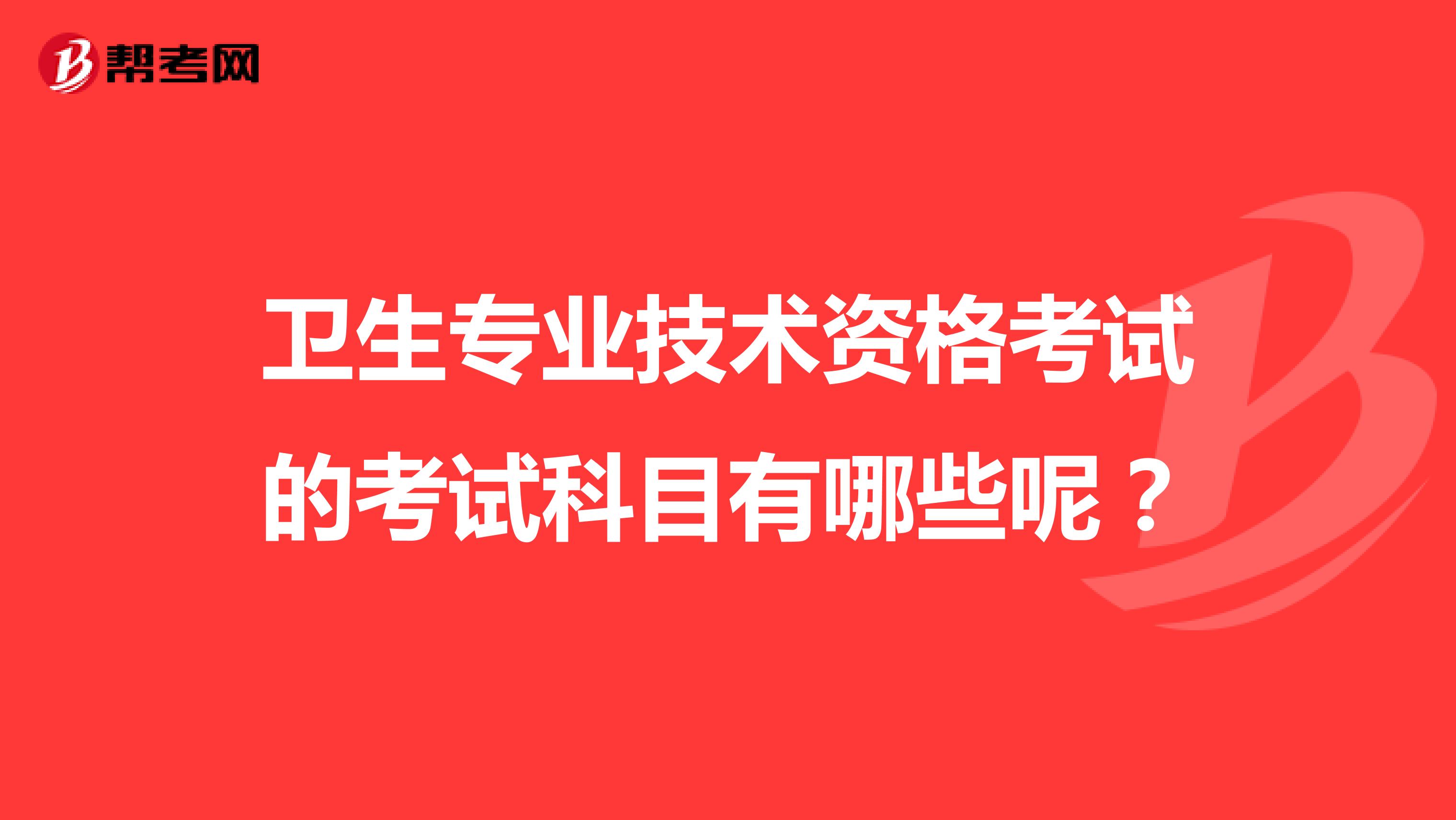 卫生专业技术资格考试的考试科目有哪些呢？