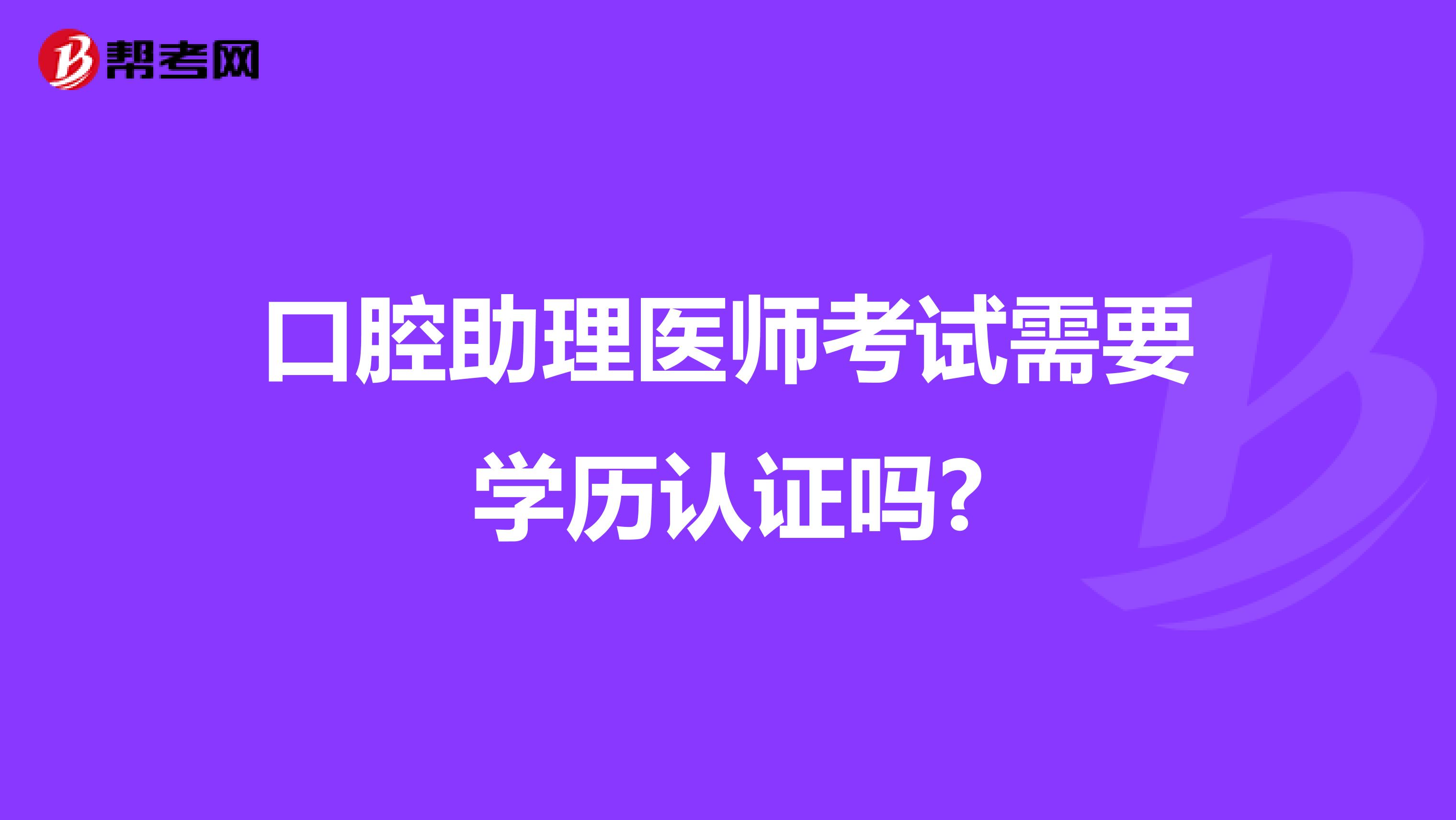 口腔助理医师考试需要学历认证吗?