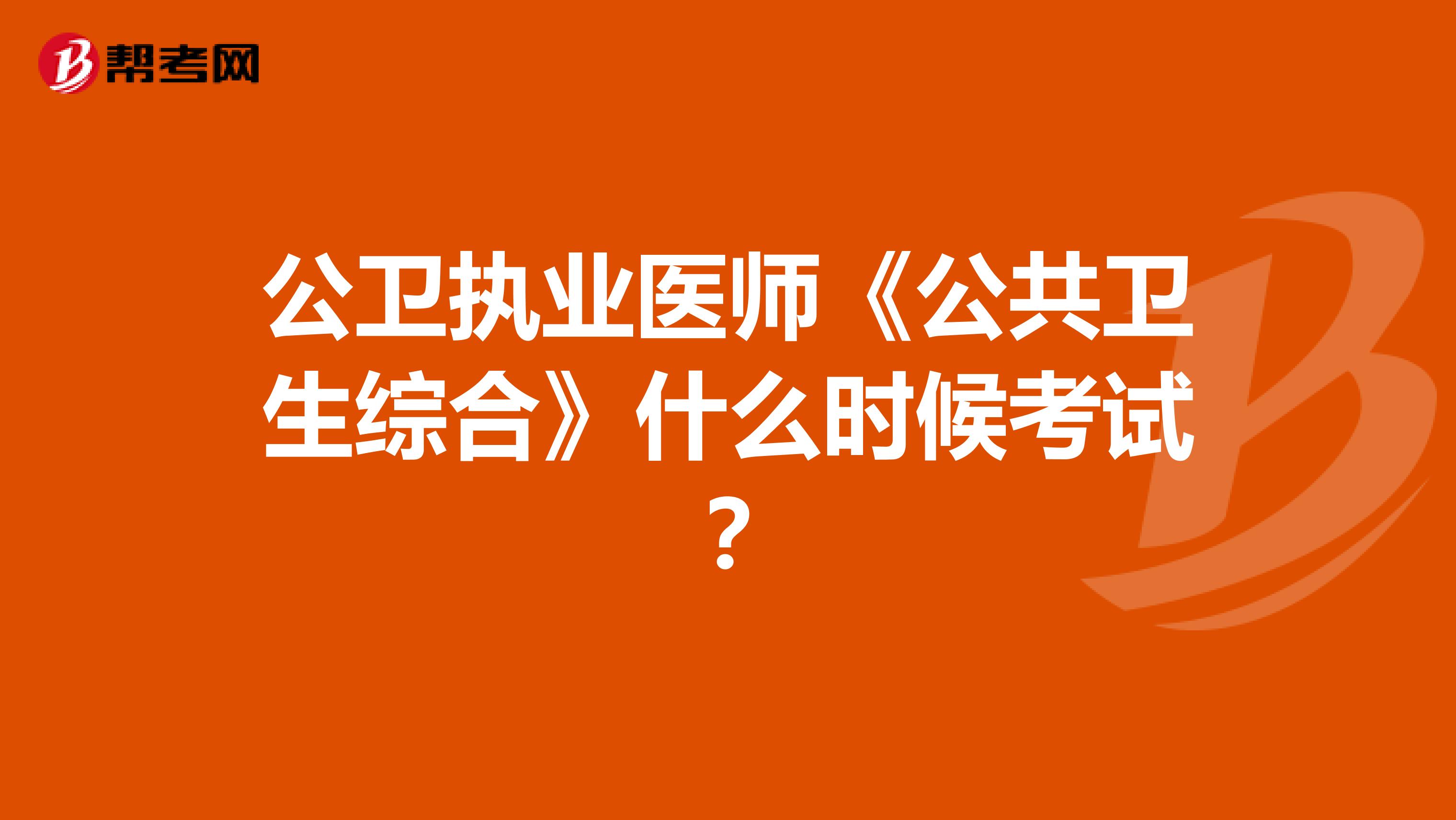 公卫执业医师《公共卫生综合》什么时候考试?