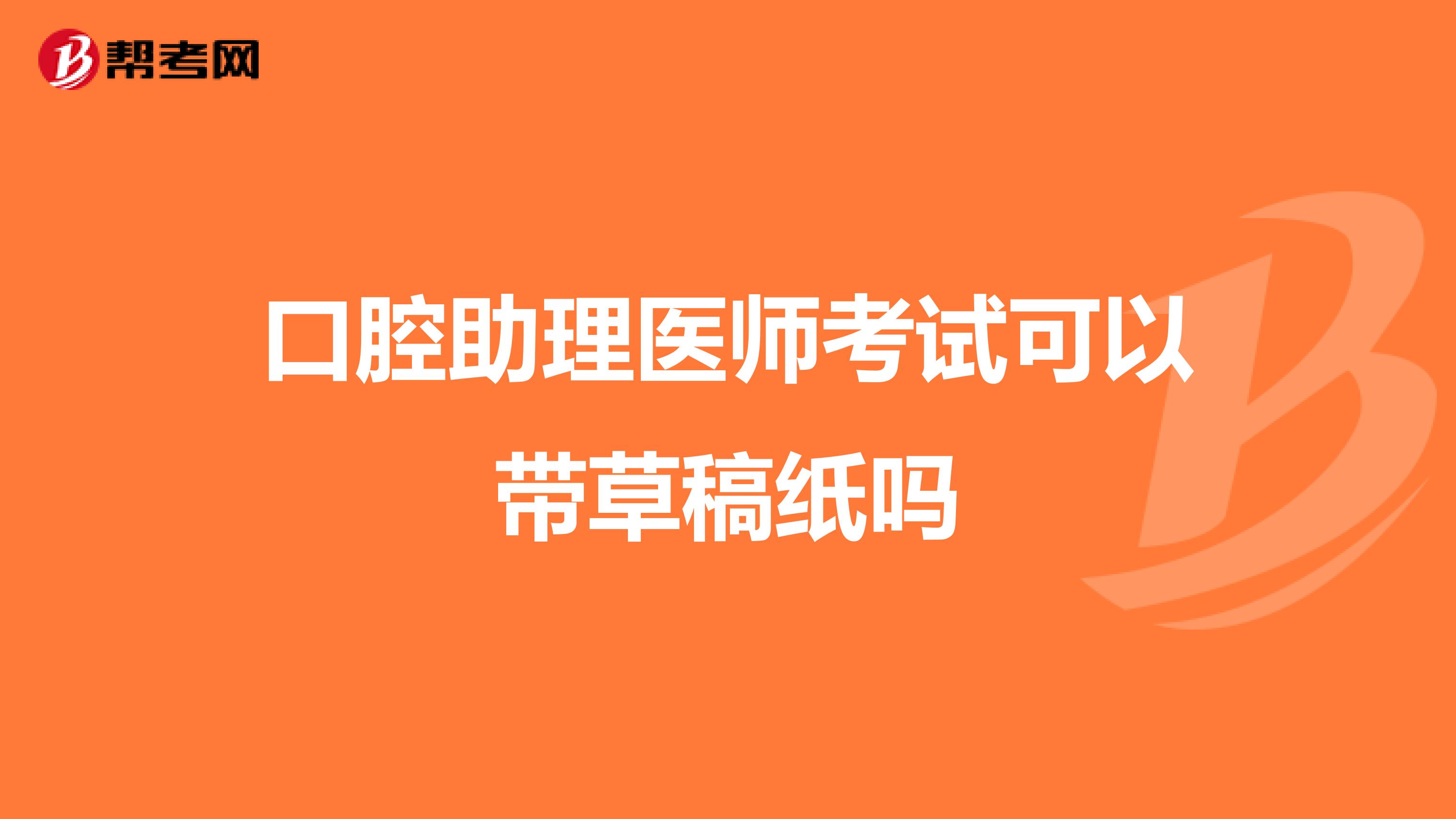 口腔助理医师考试可以带草稿纸吗