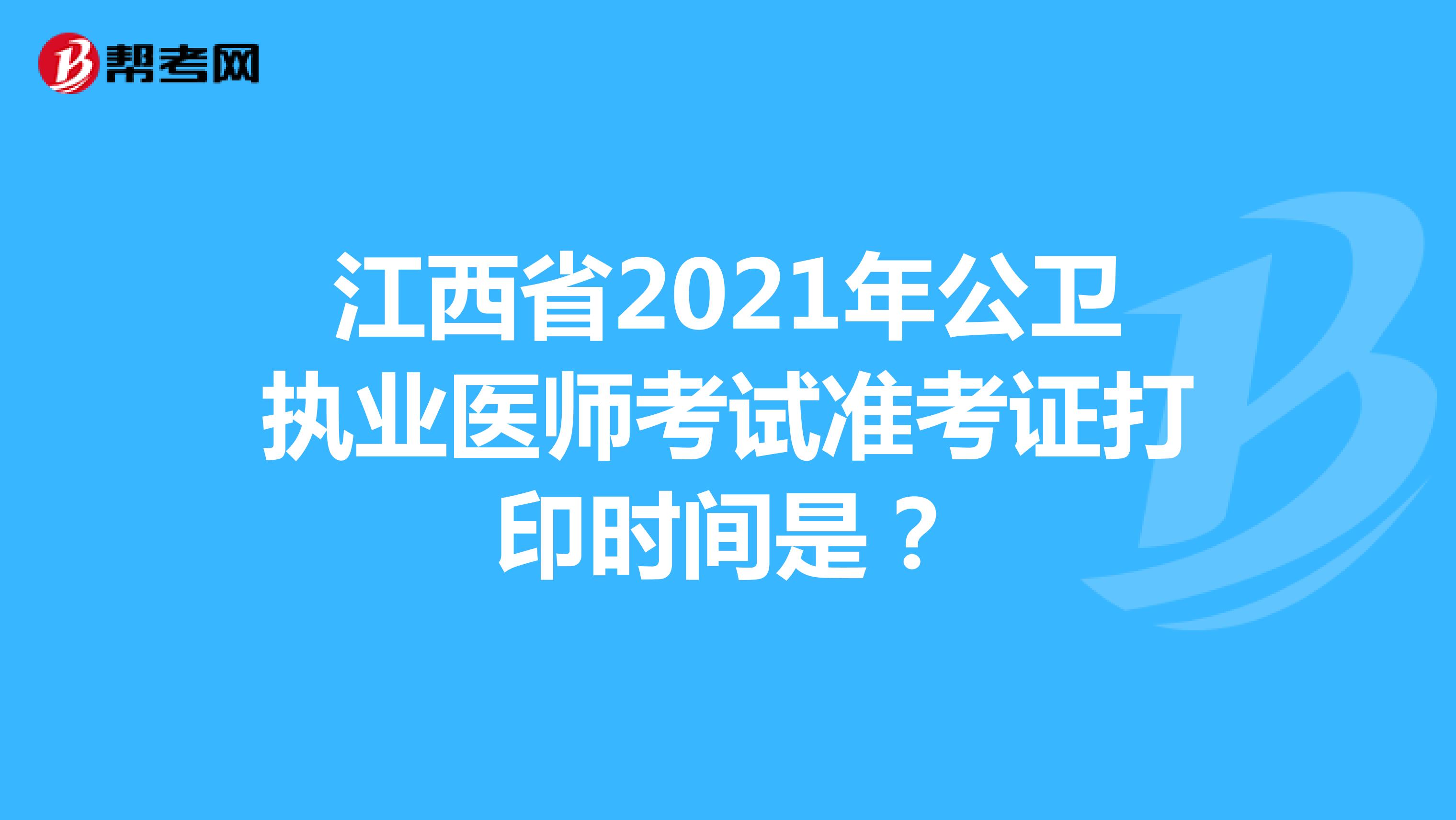 江西省2021年公卫执业医师考试准考证打印时间是？
