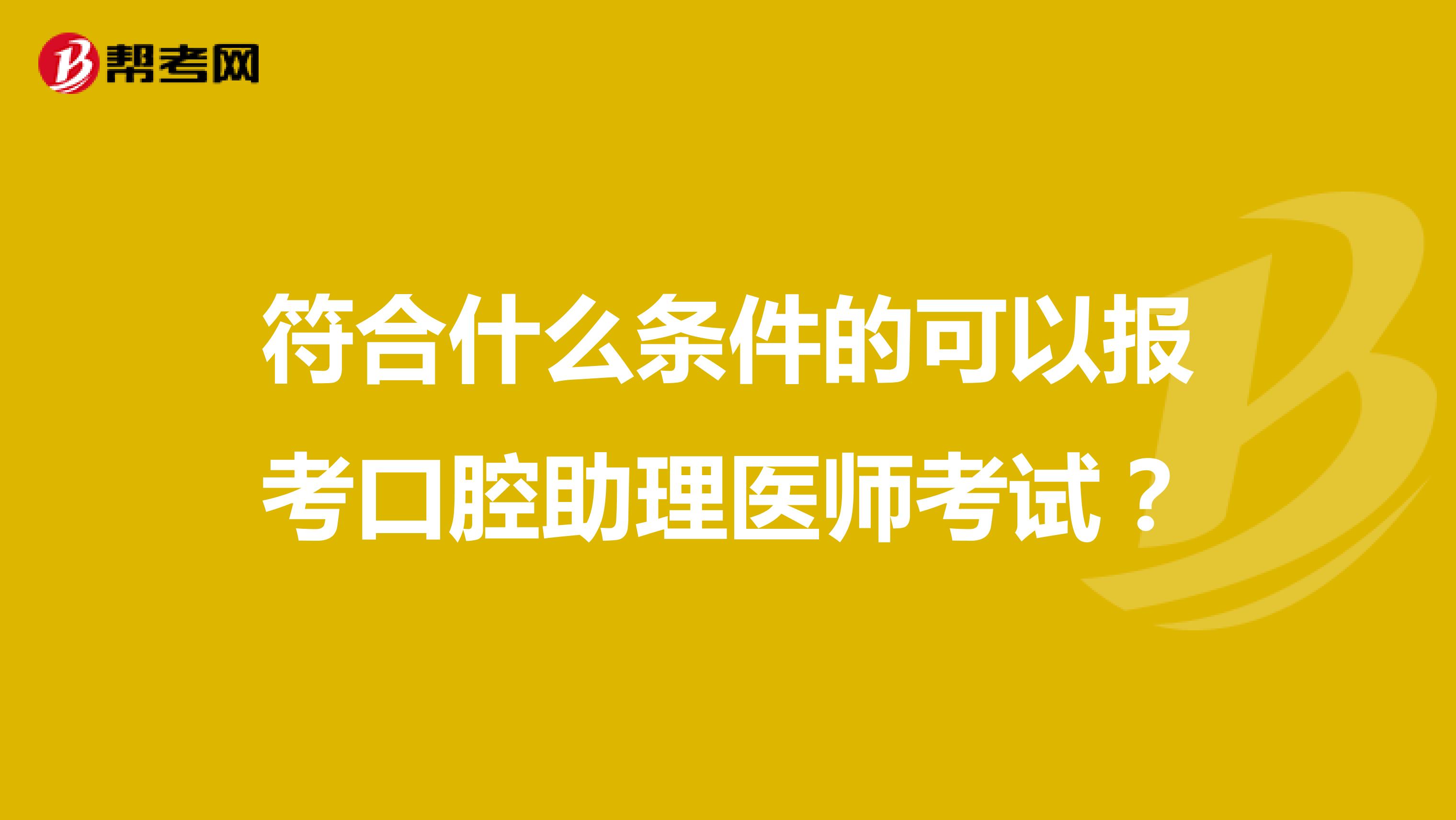 符合什么条件的可以报考口腔助理医师考试?