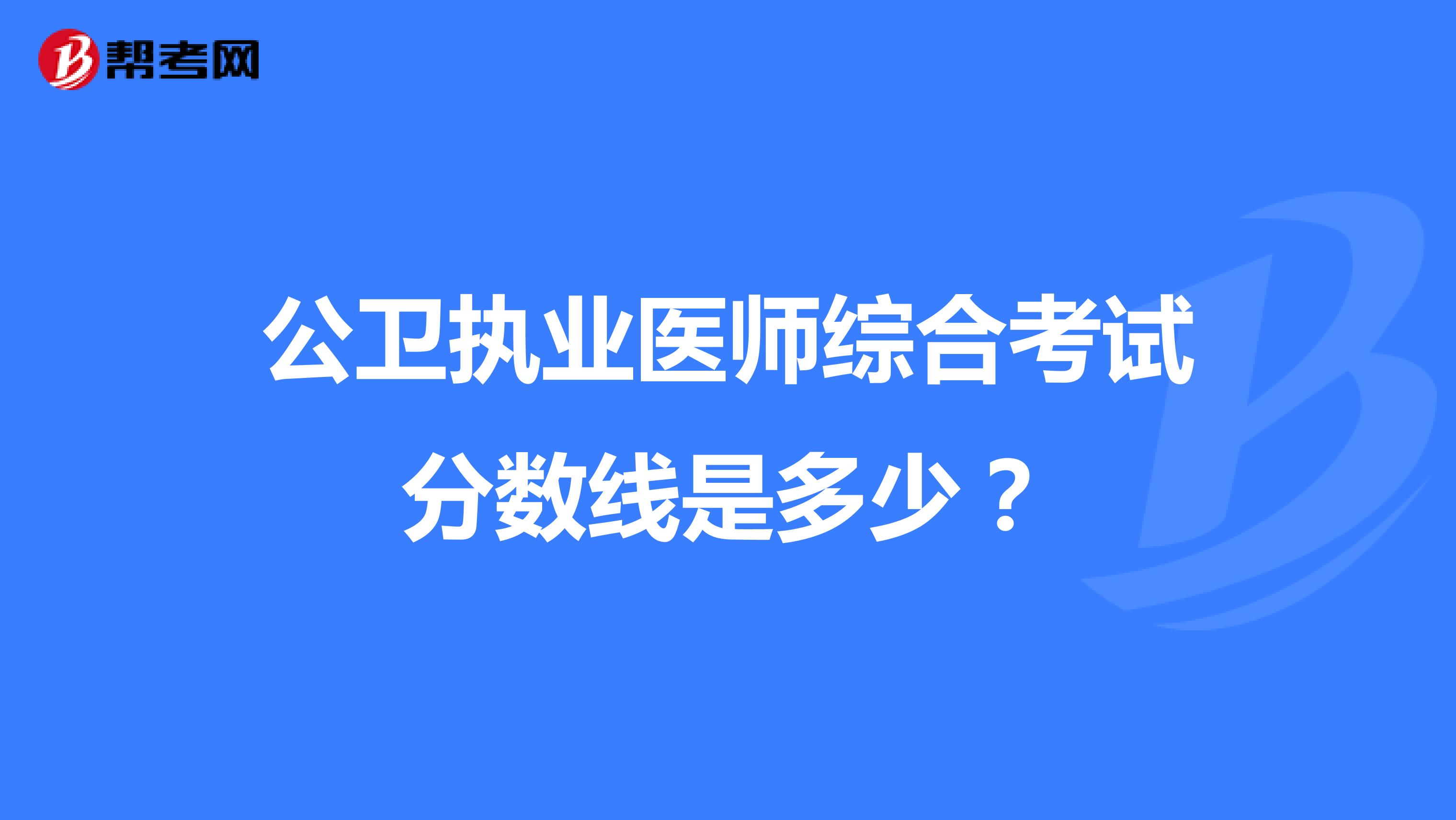 公卫执业医师综合考试分数线是多少?