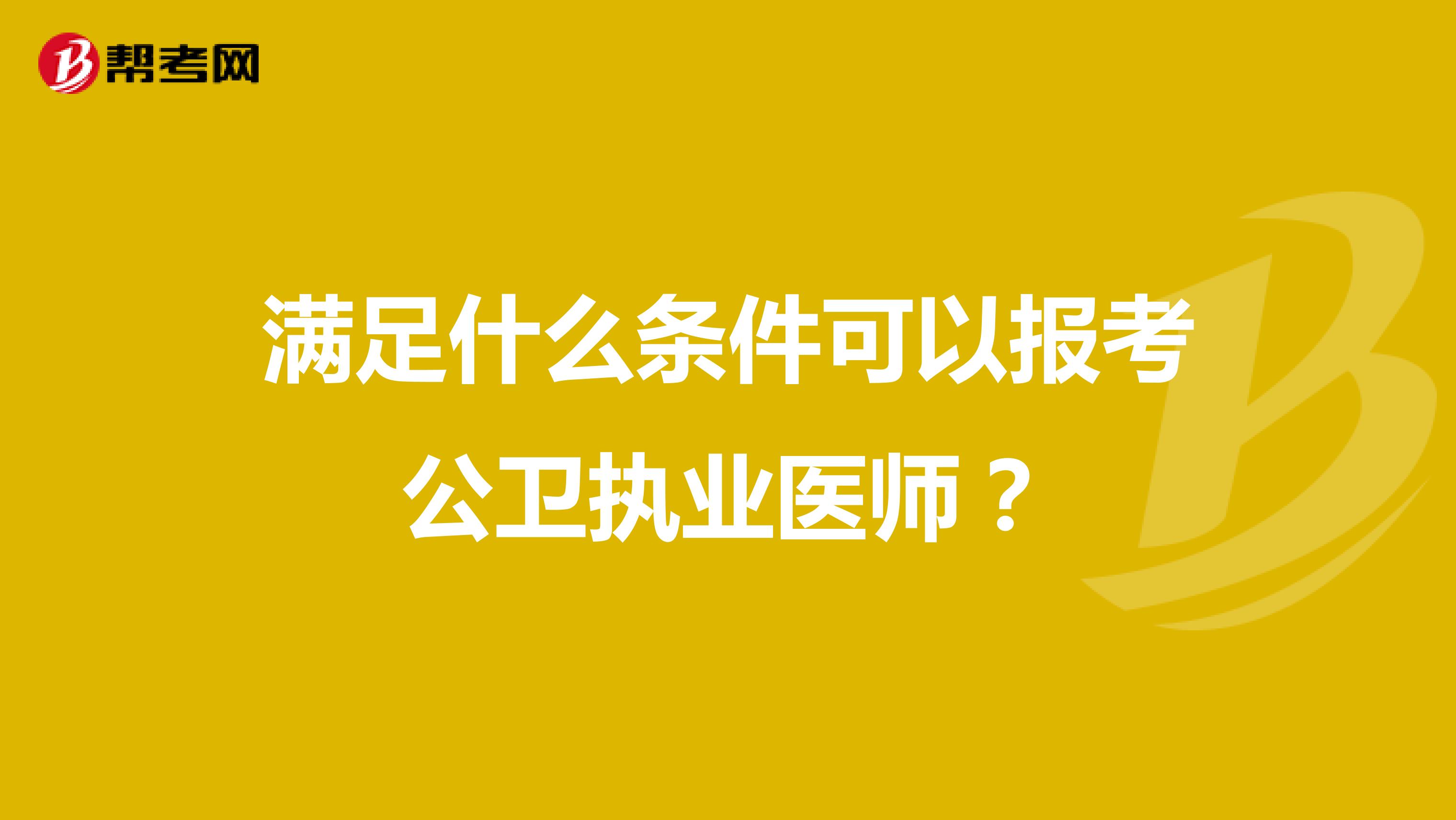 满足什么条件可以报考公卫执业医师?