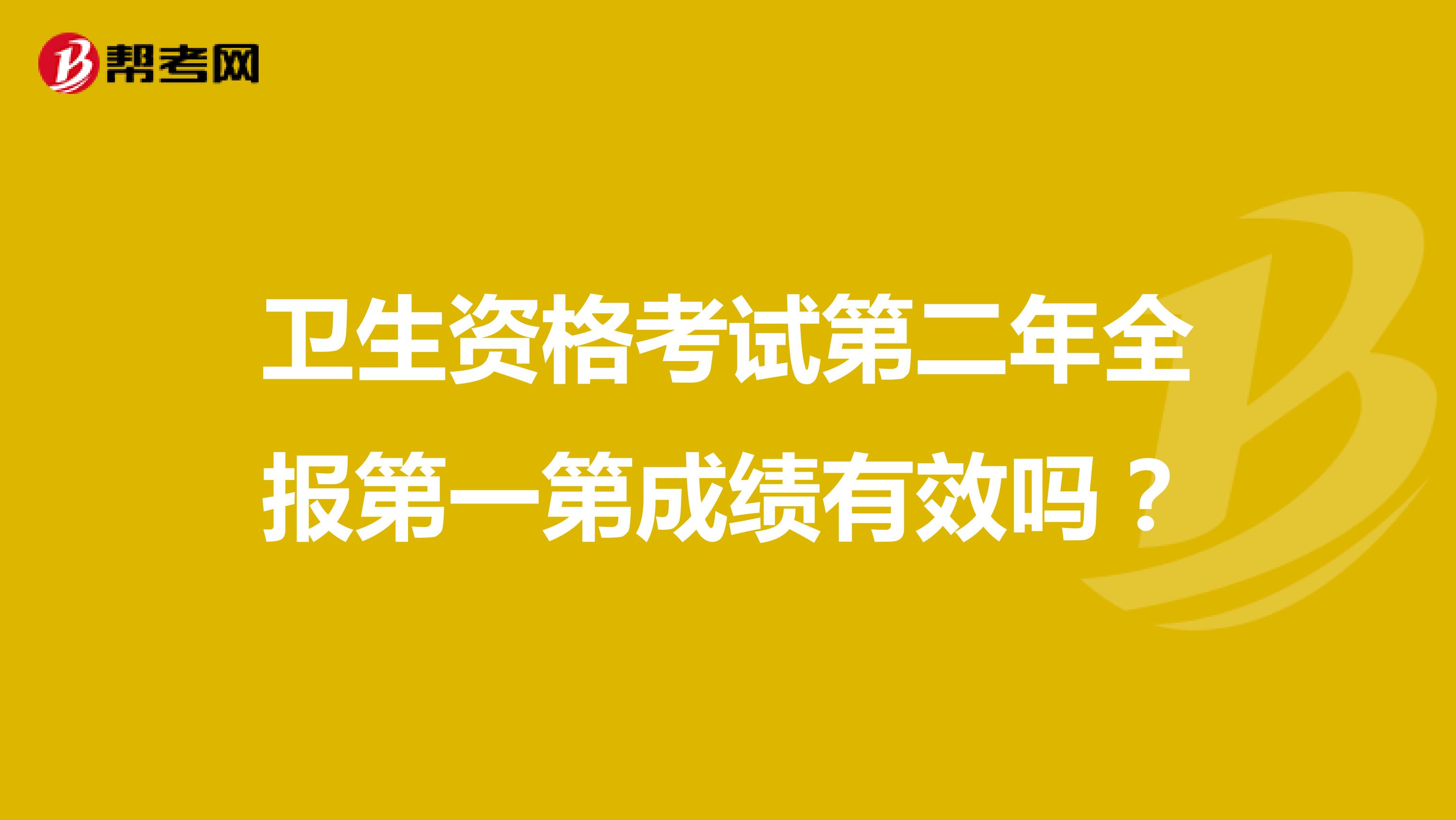 卫生资格考试第二年全报第一第成绩有效吗？