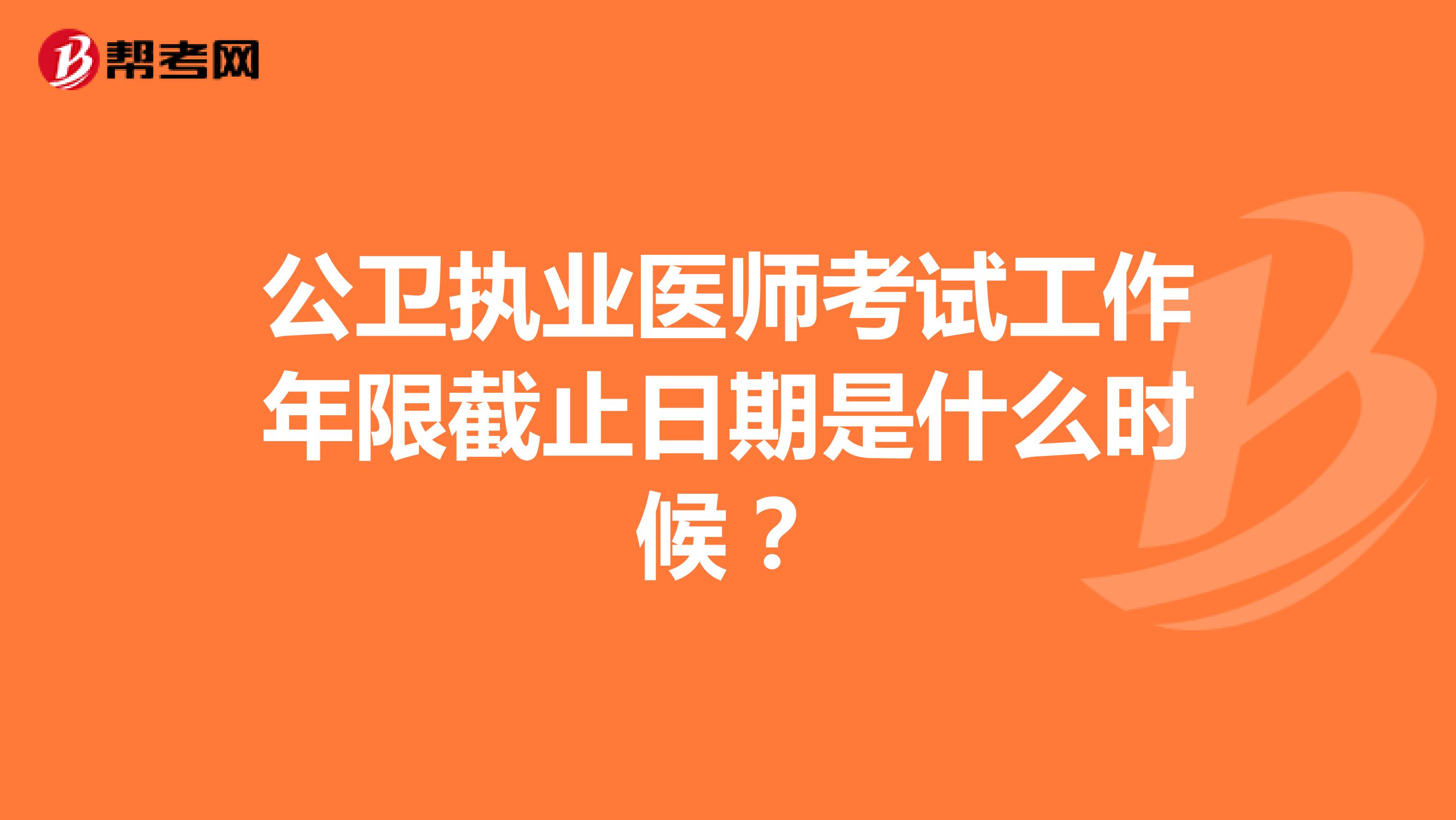 公卫执业医师考试工作年限截止日期是什么时候?