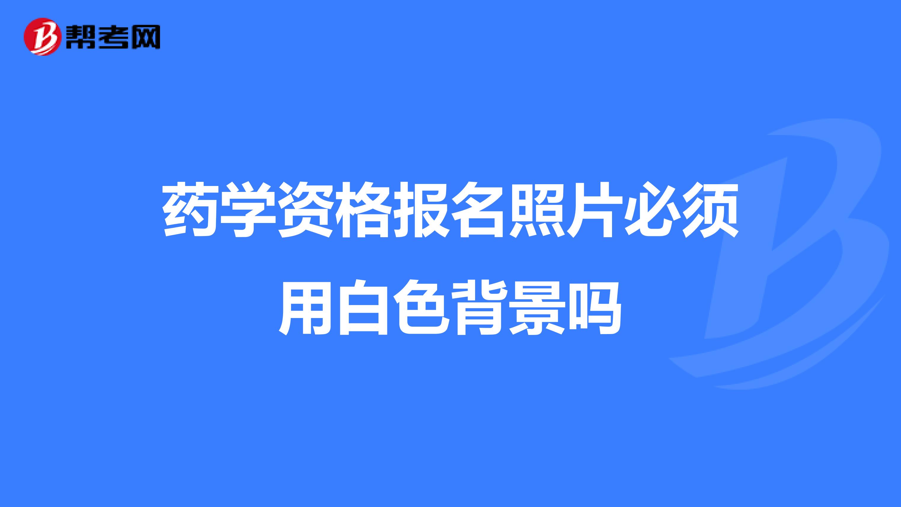 药学资格报名照片必须用白色背景吗