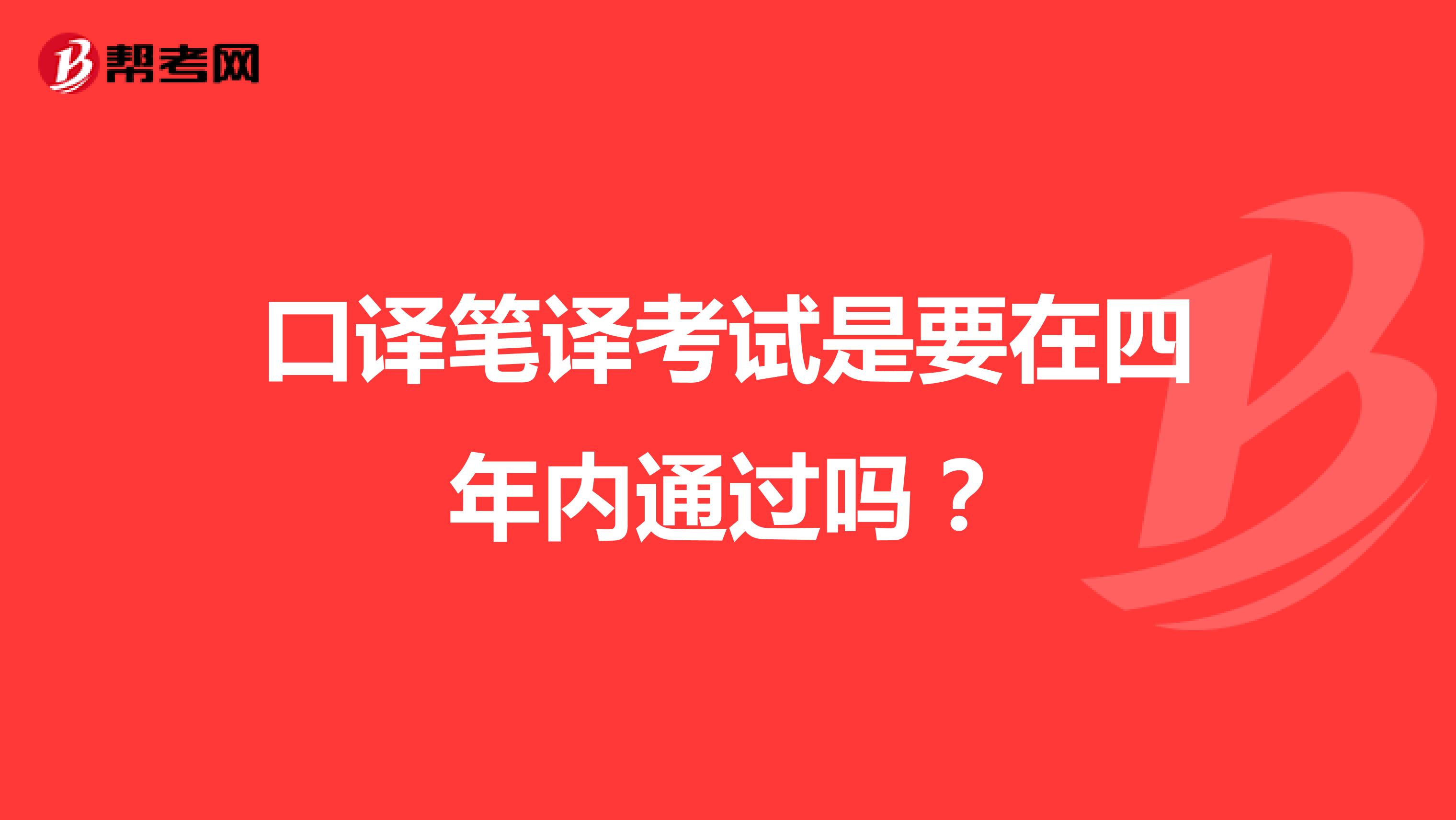 口译笔译考试是要在四年内通过吗？