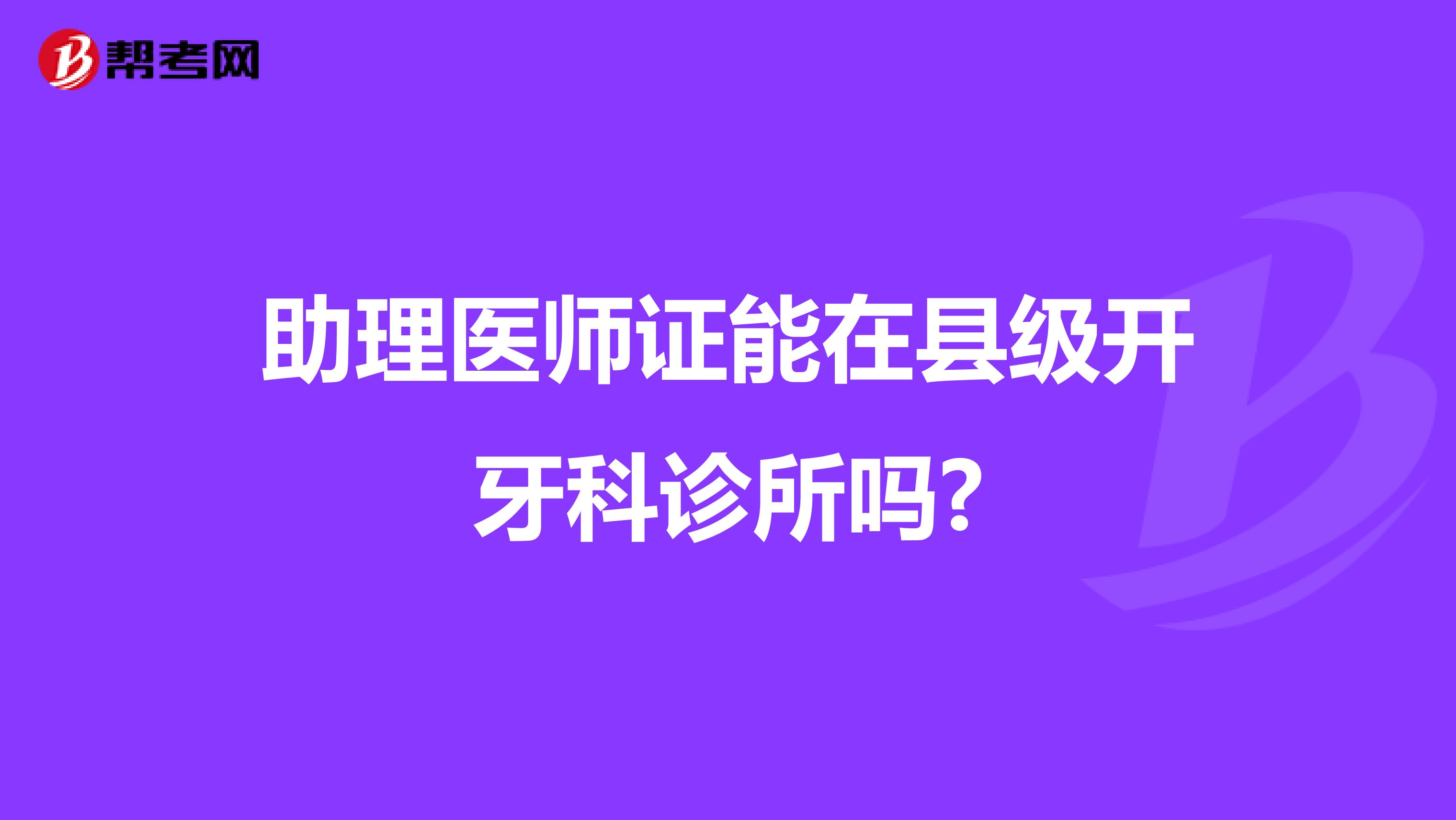 助理医师证能在县级开牙科诊所吗?