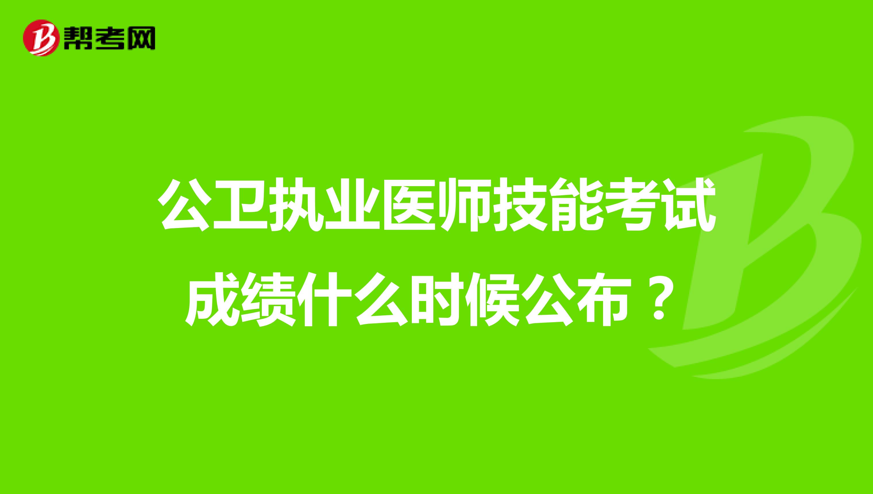 公卫执业医师技能考试成绩什么时候公布?
