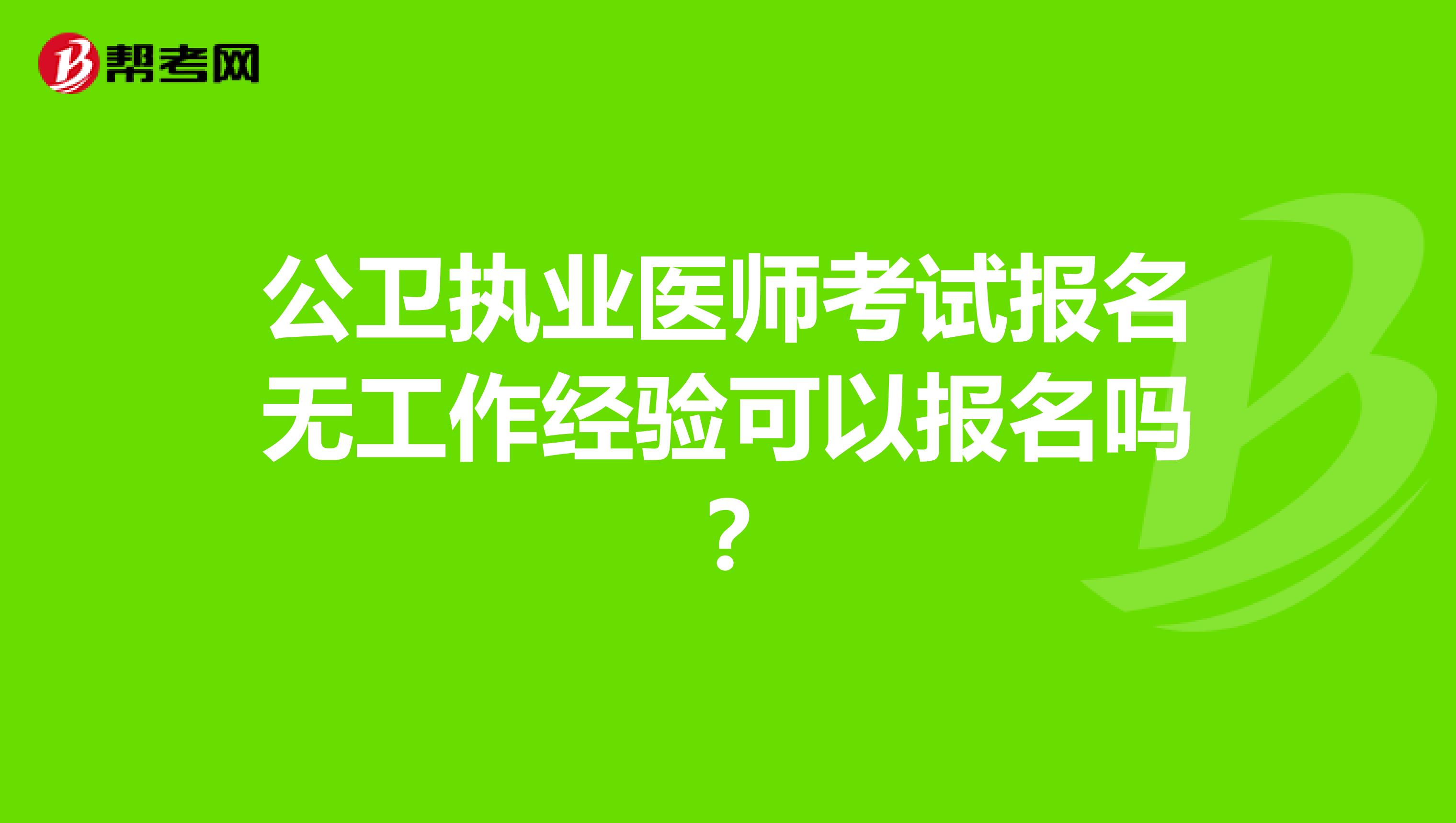 公卫执业医师考试报名无工作经验可以报名吗？