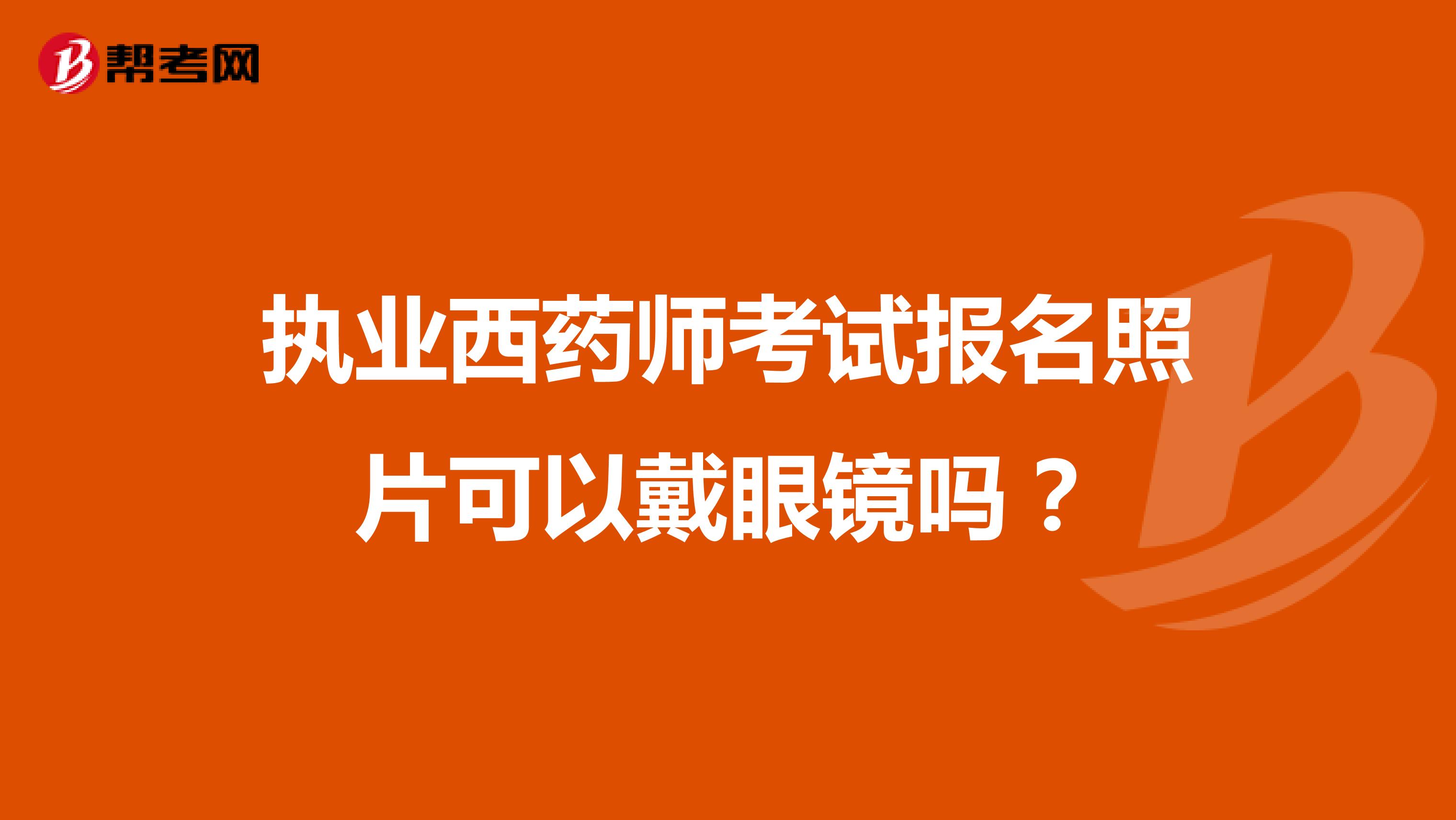 执业西药师考试报名照片可以戴眼镜吗？