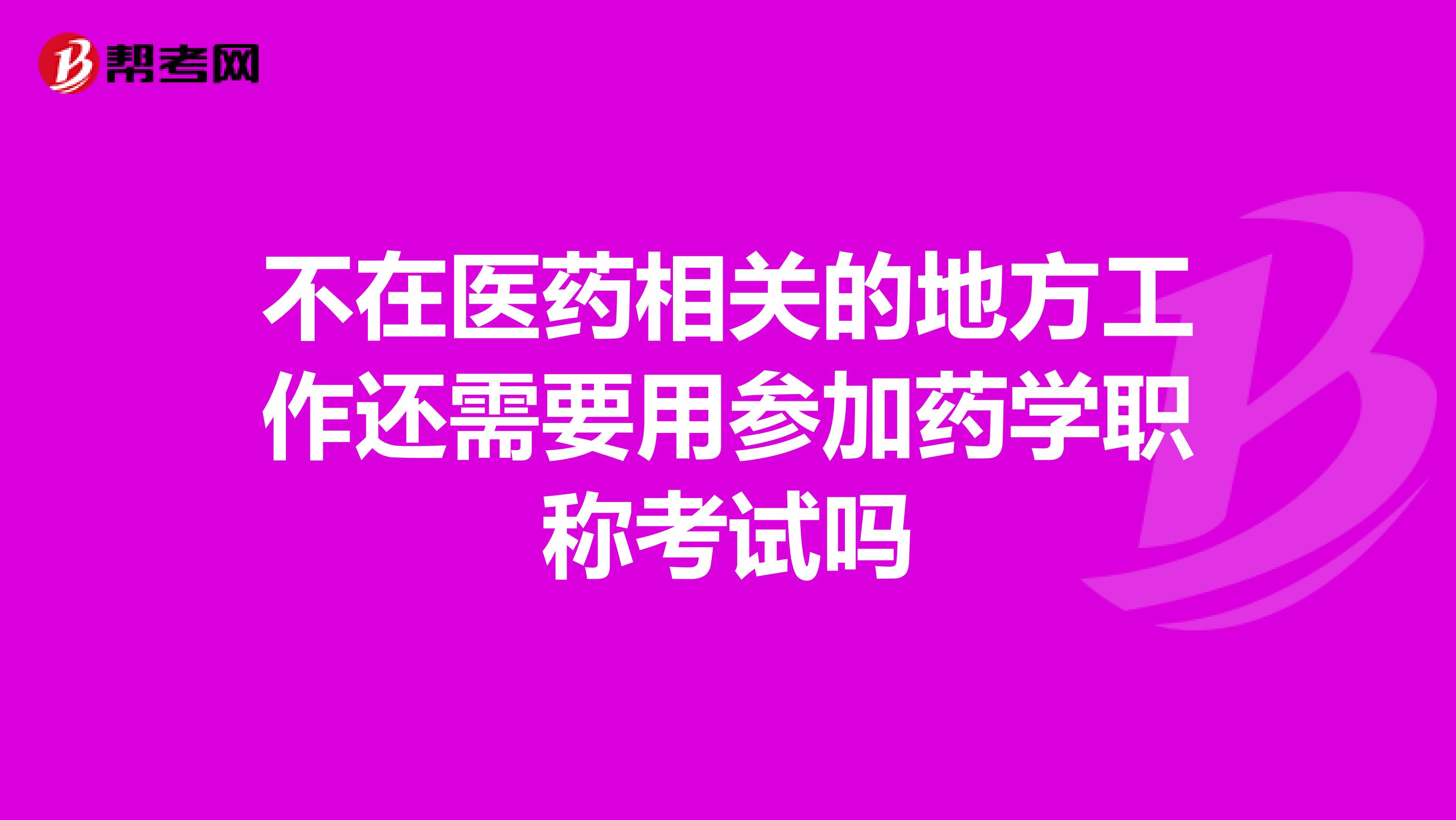 不在医药相关的地方工作还需要用参加药学职称考试吗
