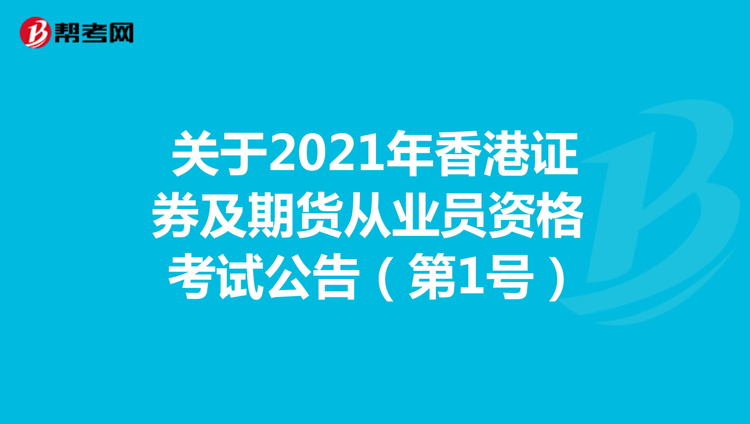 关于2021年香港证券及期货从业员资格考试公告（第1号） 