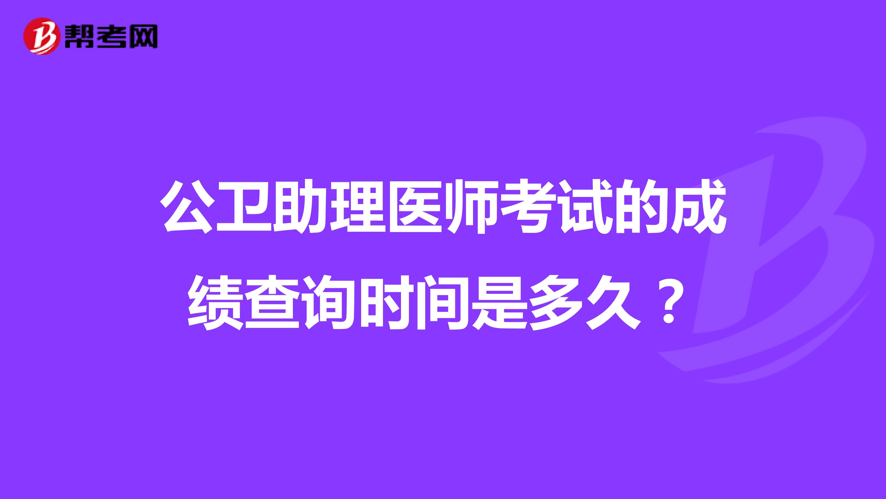 公衛助理醫師考試的成績查詢時間是多久？