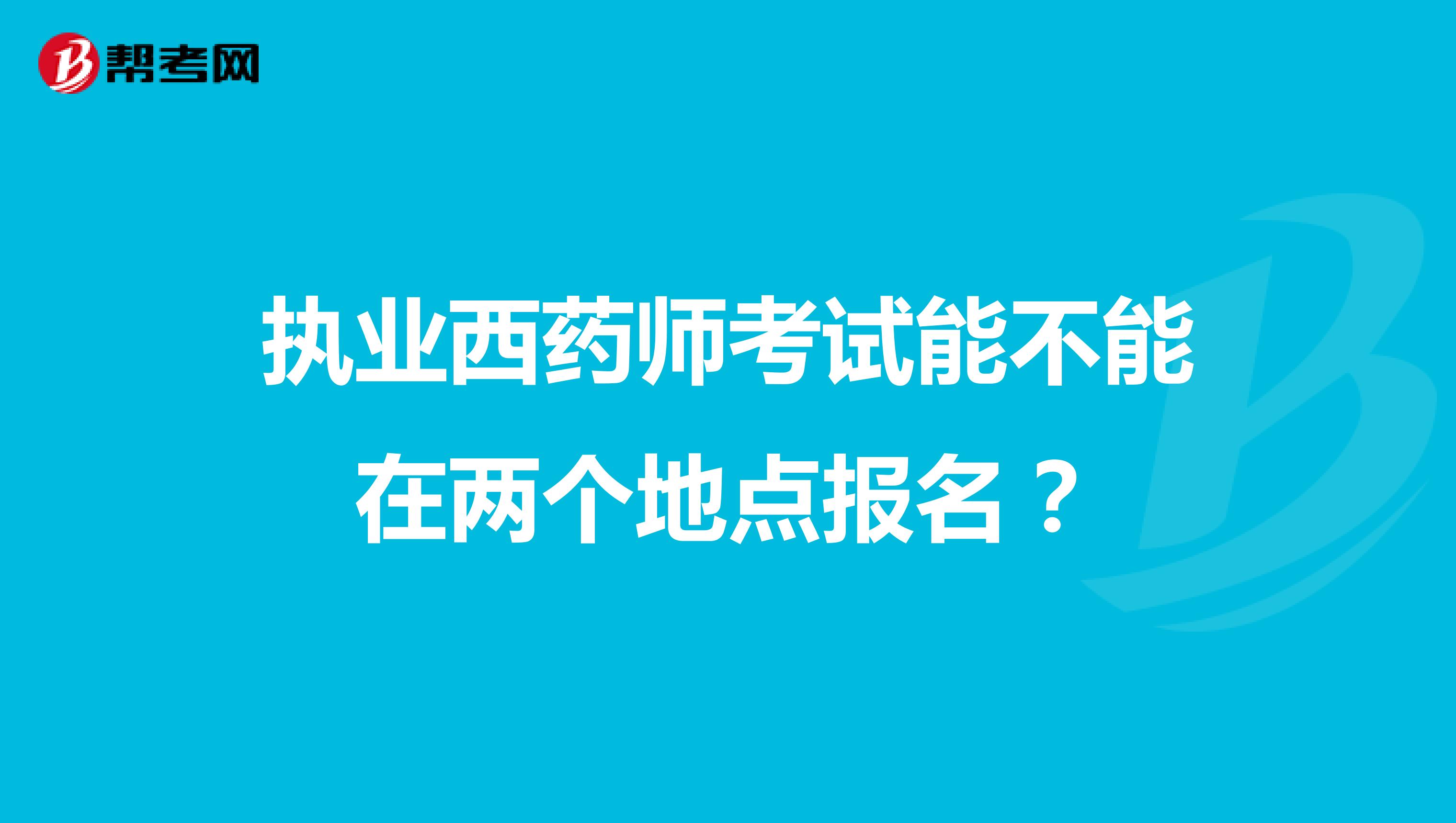 执业西药师考试能不能在两个地点报名?