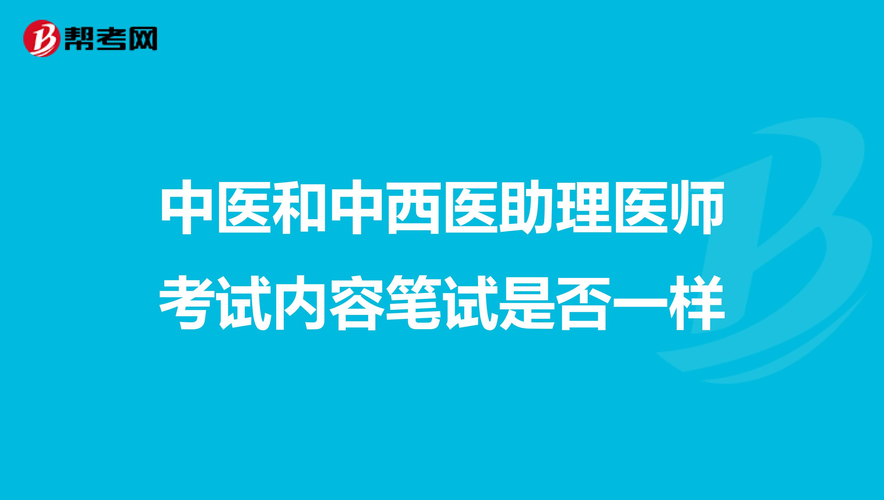 中医和中西医助理医师考试内容笔试是否一样